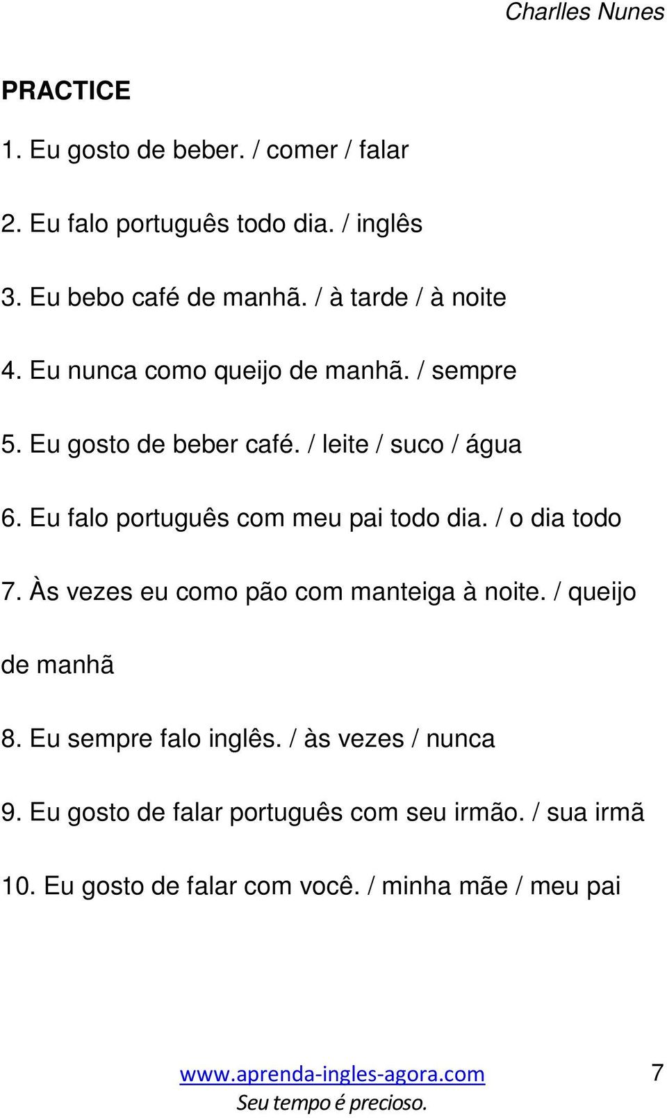 Eu falo português com meu pai todo dia. / o dia todo 7. Às vezes eu como pão com manteiga à noite. / queijo de manhã 8.