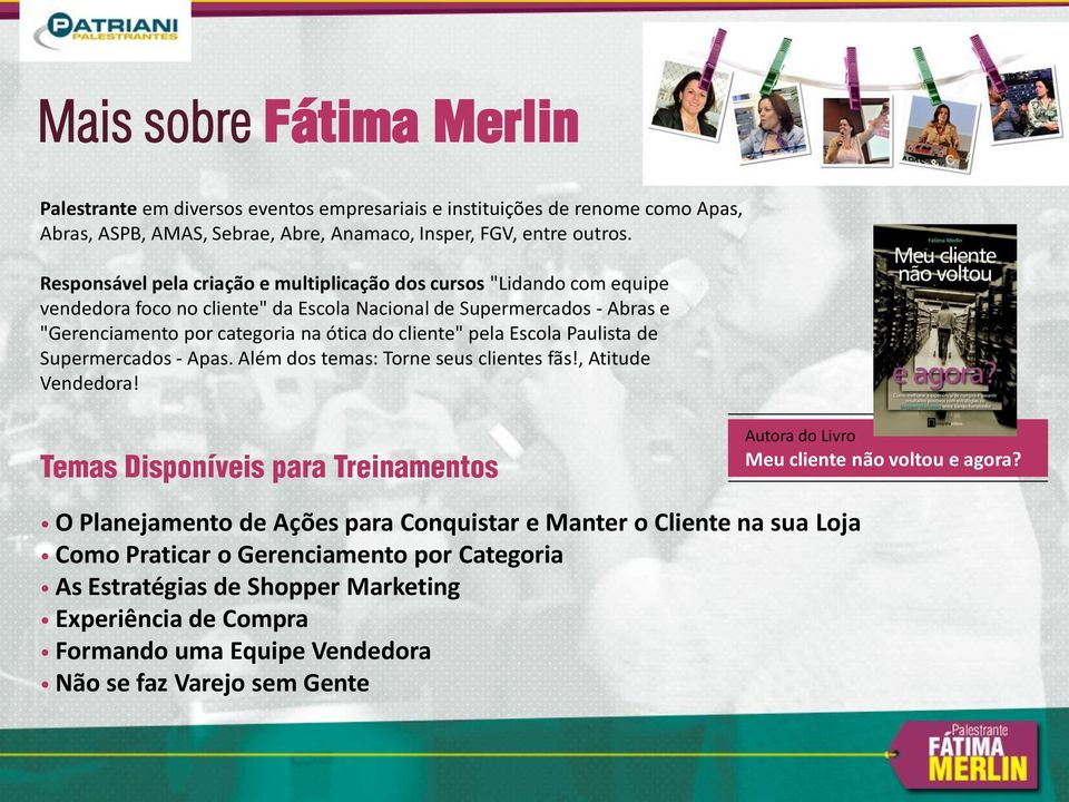 pela Escola Paulista de Supermercados - Apas. Além dos temas: Torne seus clientes fãs!, Atitude Vendedora! Temas Disponíveis para Treinamentos Autora do Livro Meu cliente não voltou e agora?