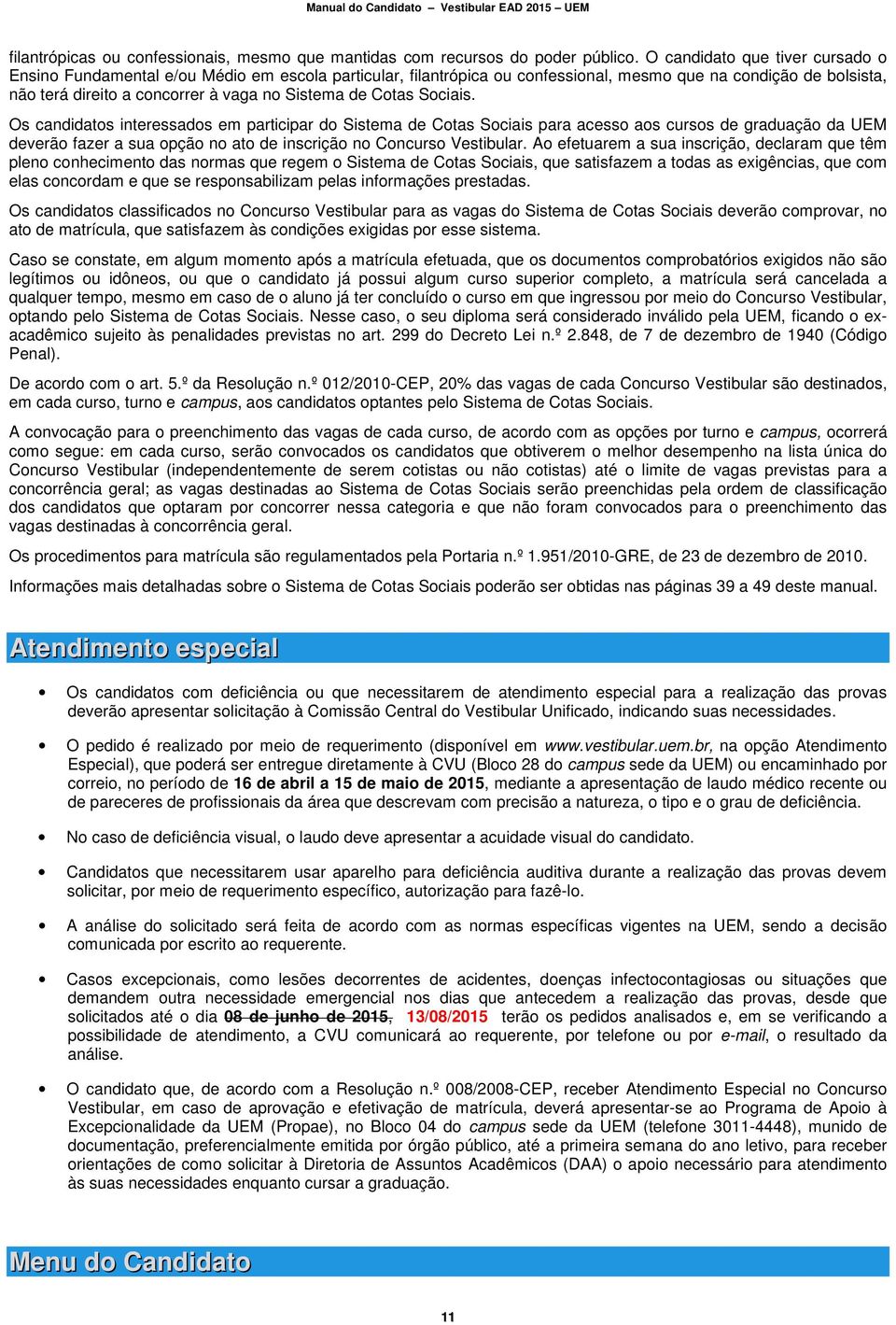 Cotas Sociais. Os candidatos interessados em participar do Sistema de Cotas Sociais para acesso aos cursos de graduação da UEM deverão fazer a sua opção no ato de inscrição no Concurso Vestibular.