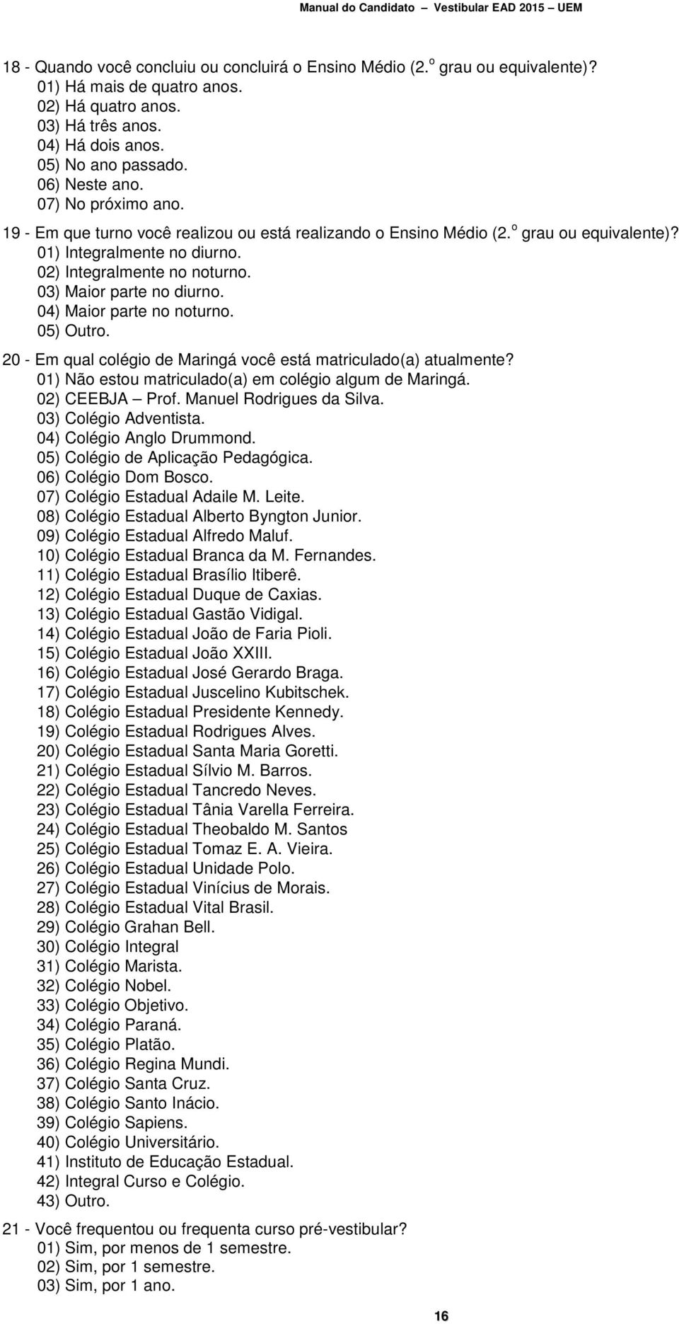 04) Maior parte no noturno. 05) Outro. 20 - Em qual colégio de Maringá você está matriculado(a) atualmente? 01) Não estou matriculado(a) em colégio algum de Maringá. 02) CEEBJA Prof.