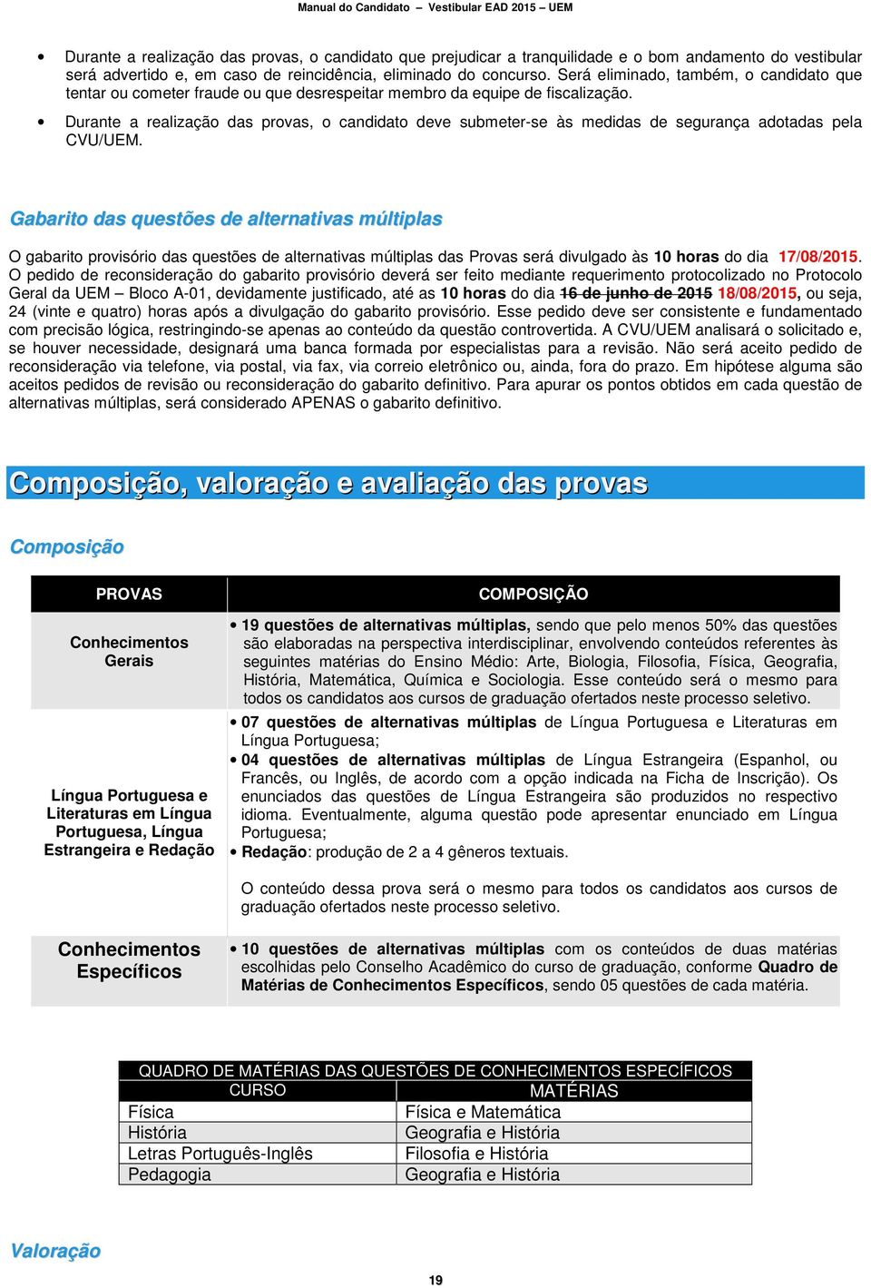 Durante a realização das provas, o candidato deve submeter-se às medidas de segurança adotadas pela CVU/UEM.