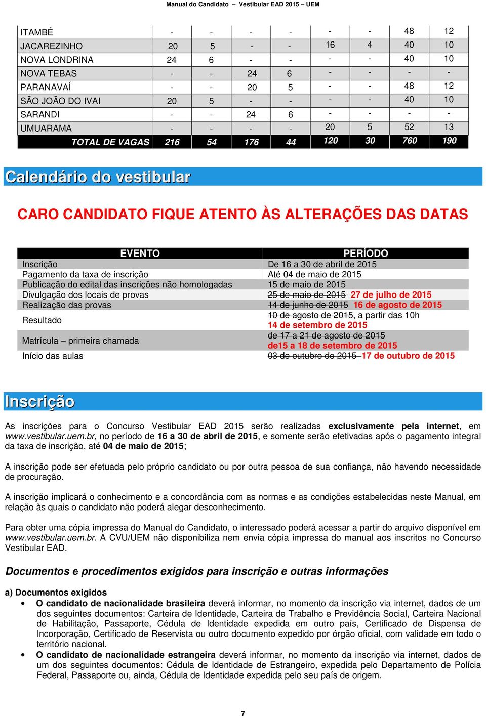 abril de 2015 Pagamento da taxa de inscrição Até 04 de maio de 2015 Publicação do edital das inscrições não homologadas 15 de maio de 2015 Divulgação dos locais de provas 25 de maio de 2015 27 de