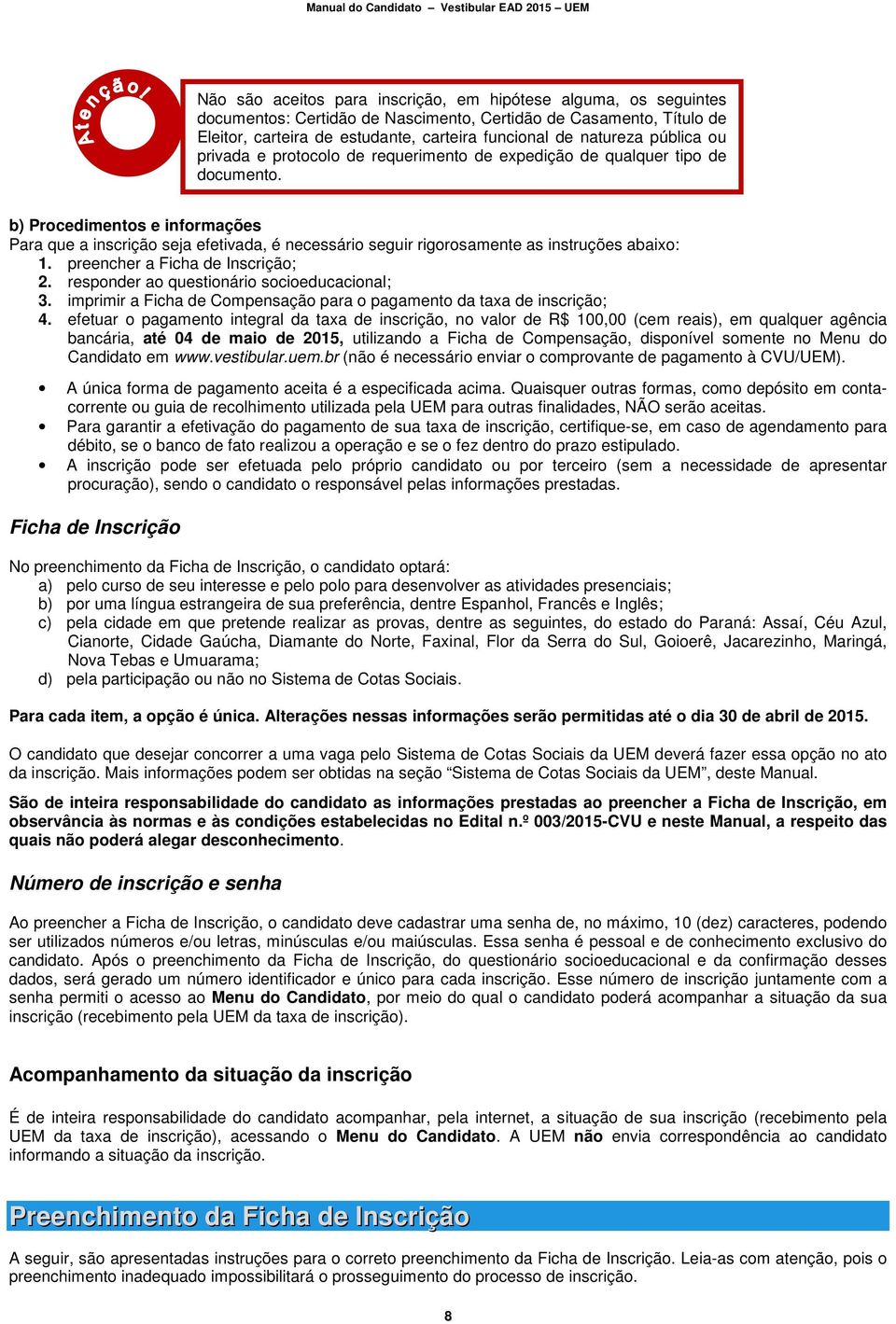 b) Procedimentos e informações Para que a inscrição seja efetivada, é necessário seguir rigorosamente as instruções abaixo: 1. preencher a Ficha de Inscrição; 2.