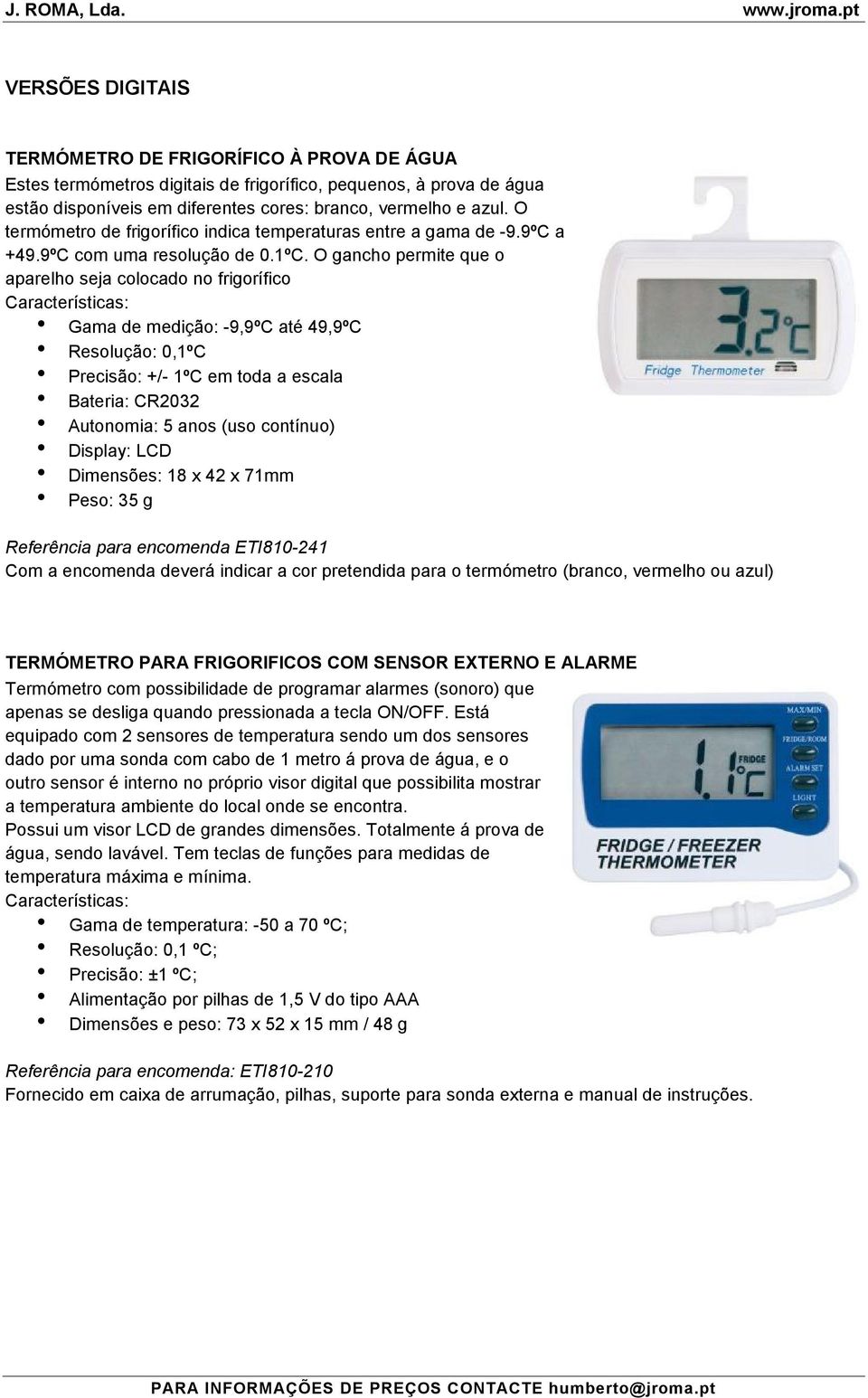 O gancho permite que o aparelho seja colocado no frigorífico Características: Gama de medição: -9,9ºC até 49,9ºC Resolução: 0,1ºC Precisão: +/- 1ºC em toda a escala Bateria: CR2032 Autonomia: 5 anos