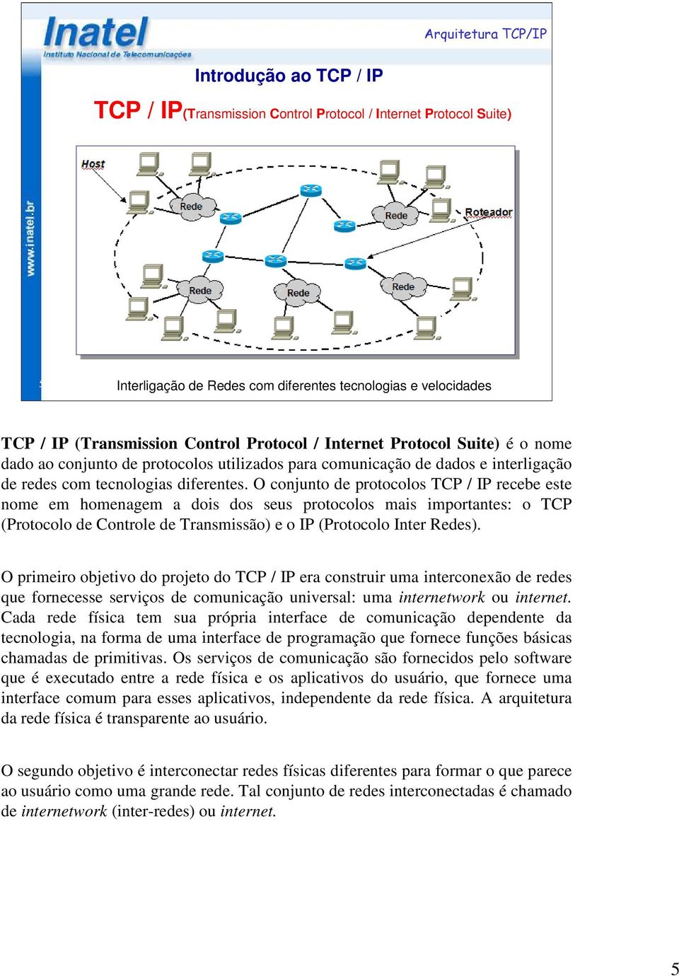 O conjunto de protocolos TCP / IP recebe este nome em homenagem a dois dos seus protocolos mais importantes: o TCP (Protocolo de Controle de Transmissão) e o IP (Protocolo Inter s).