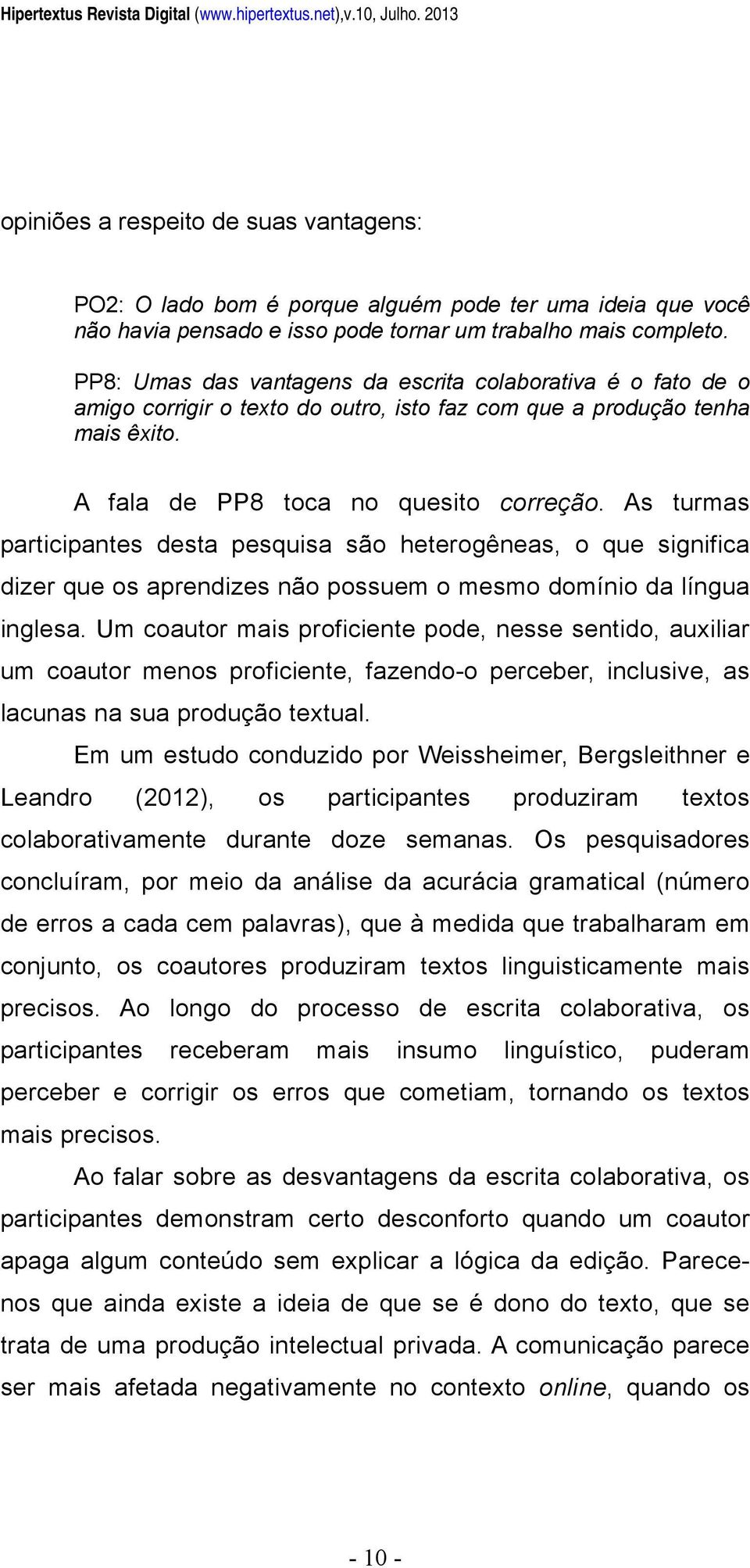 PP8: Umas das vantagens da escrita colaborativa é o fato de o amigo corrigir o texto do outro, isto faz com que a produção tenha mais êxito. A fala de PP8 toca no quesito correção.