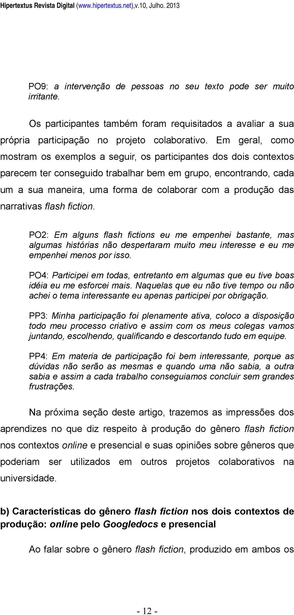 Em geral, como mostram os exemplos a seguir, os participantes dos dois contextos parecem ter conseguido trabalhar bem em grupo, encontrando, cada um a sua maneira, uma forma de colaborar com a