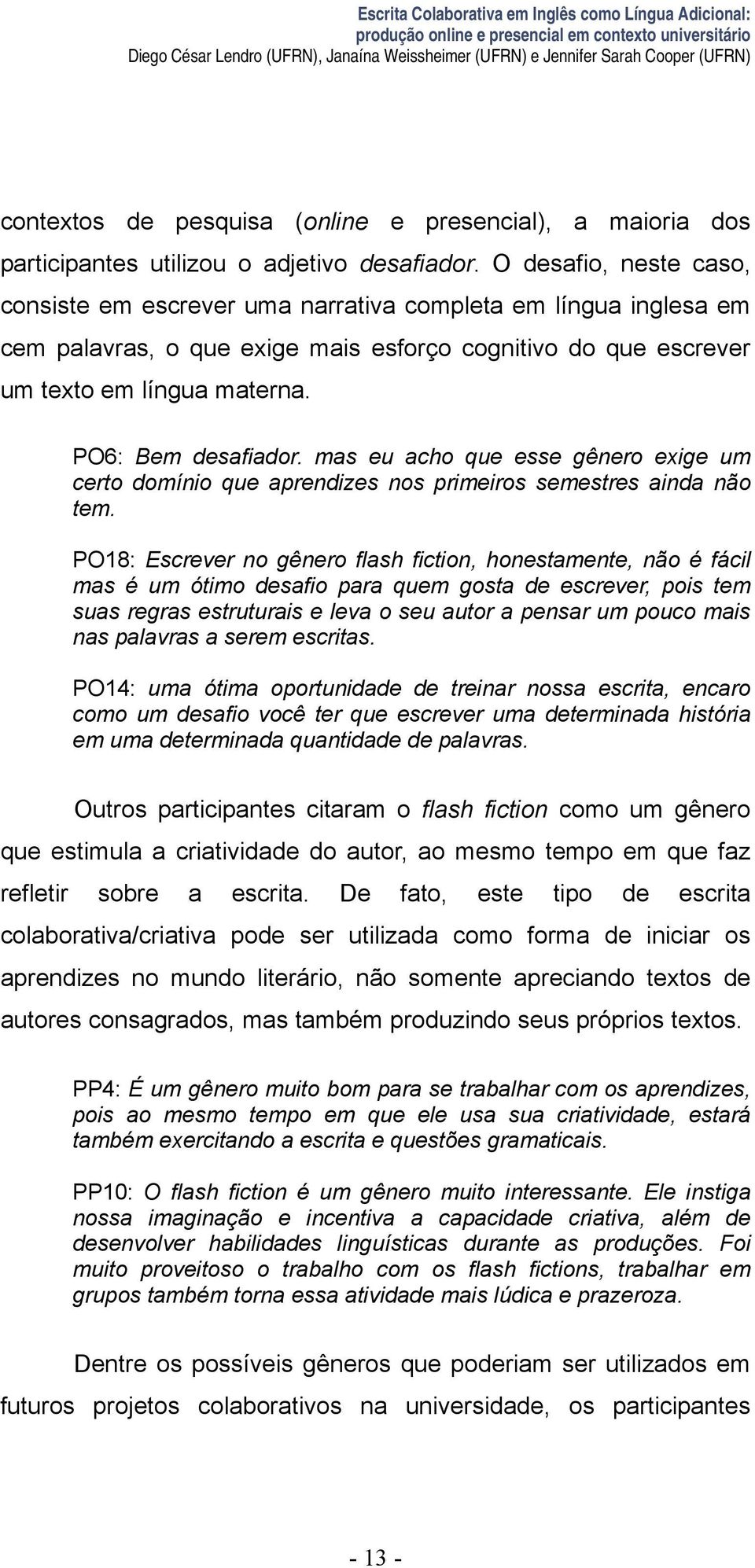 O desafio, neste caso, consiste em escrever uma narrativa completa em língua inglesa em cem palavras, o que exige mais esforço cognitivo do que escrever um texto em língua materna.