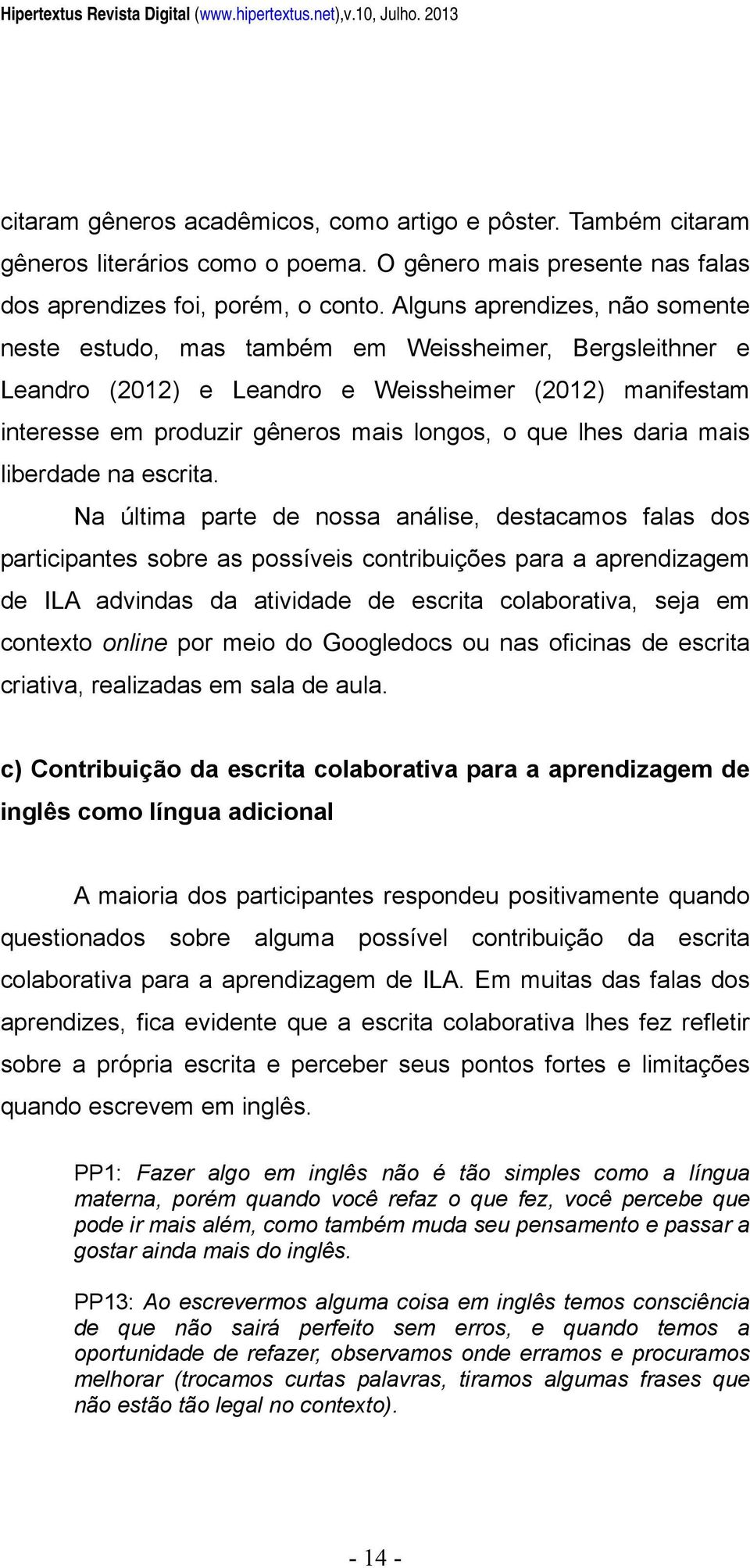 Alguns aprendizes, não somente neste estudo, mas também em Weissheimer, Bergsleithner e Leandro (2012) e Leandro e Weissheimer (2012) manifestam interesse em produzir gêneros mais longos, o que lhes