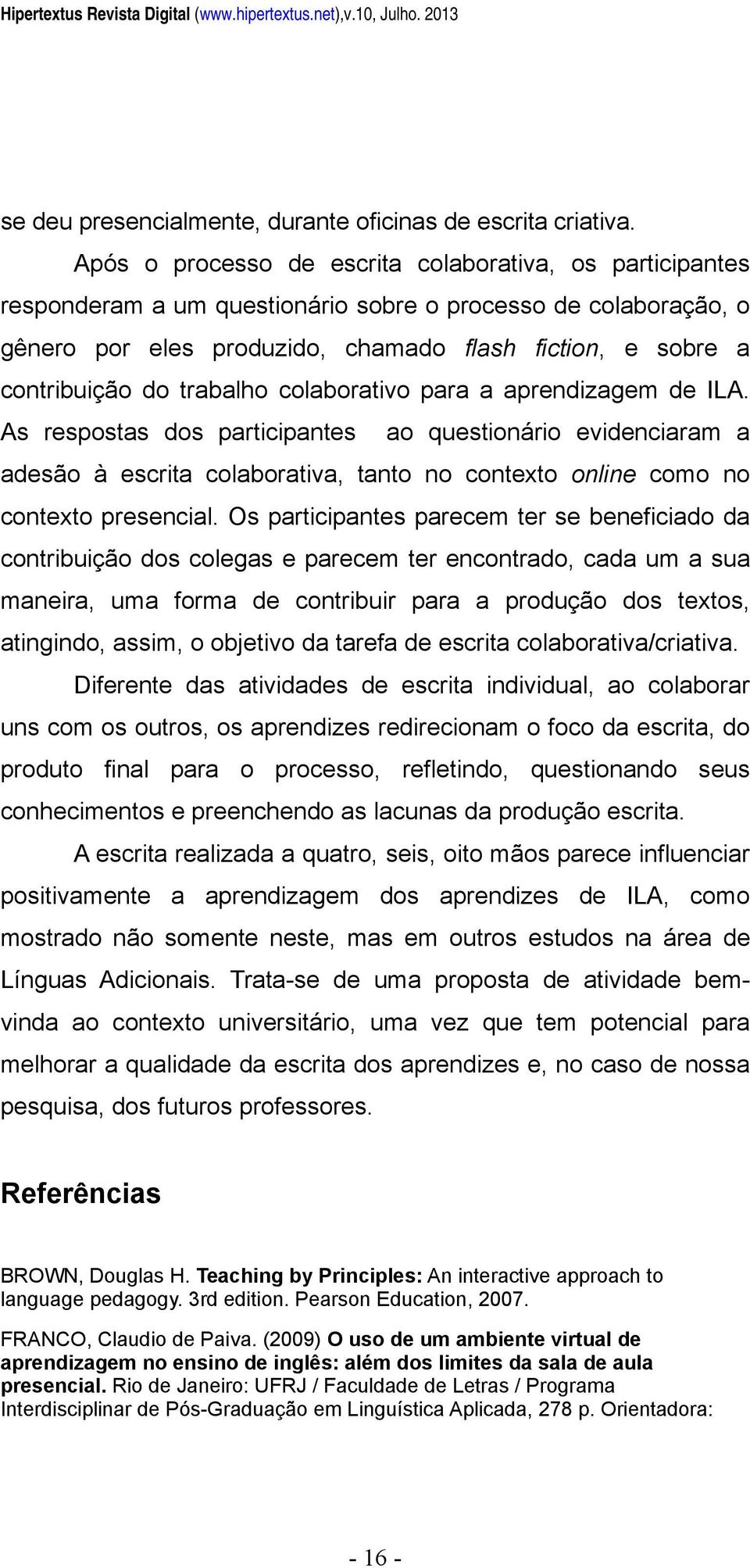 trabalho colaborativo para a aprendizagem de ILA. As respostas dos participantes ao questionário evidenciaram a adesão à escrita colaborativa, tanto no contexto online como no contexto presencial.