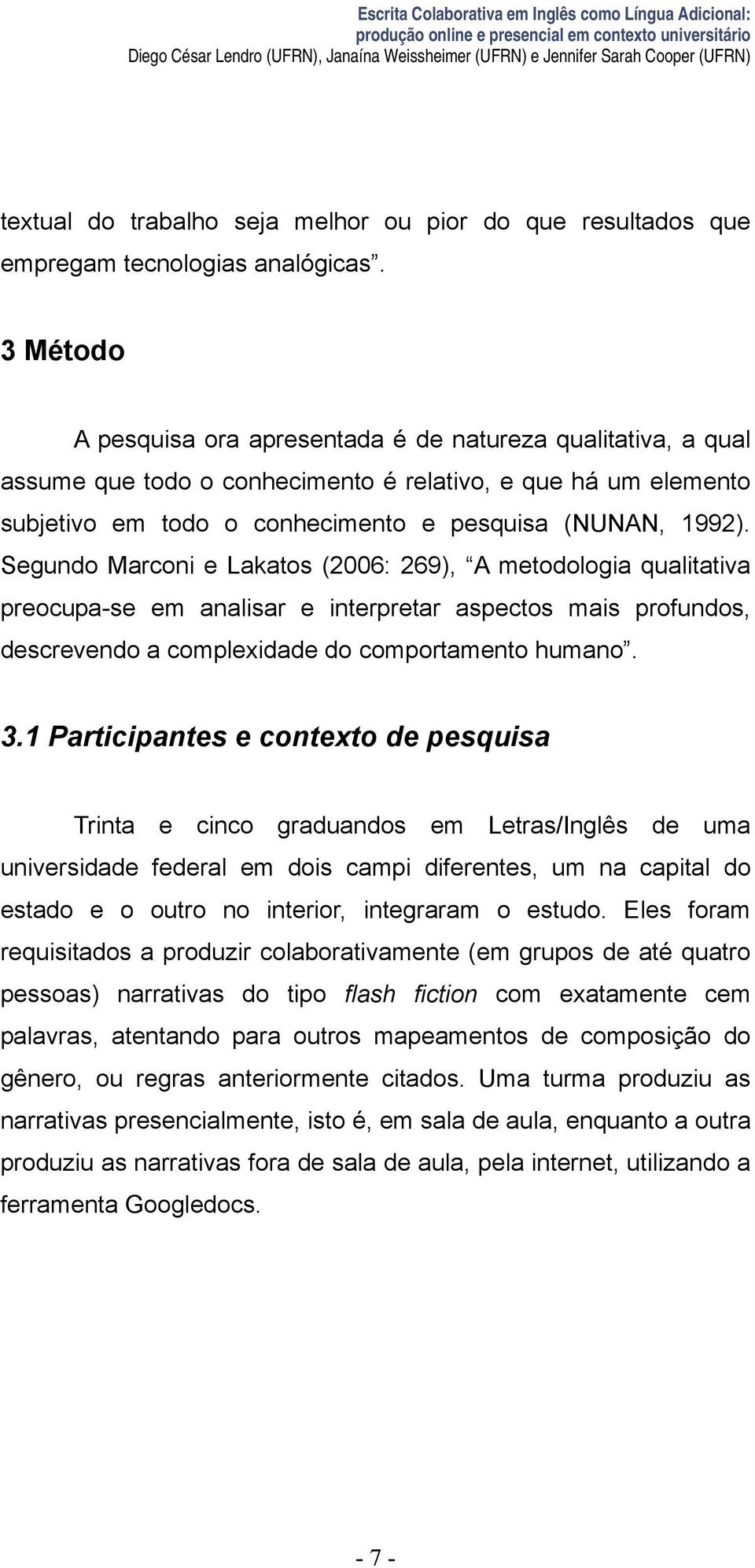 3 Método A pesquisa ora apresentada é de natureza qualitativa, a qual assume que todo o conhecimento é relativo, e que há um elemento subjetivo em todo o conhecimento e pesquisa (NUNAN, 1992).