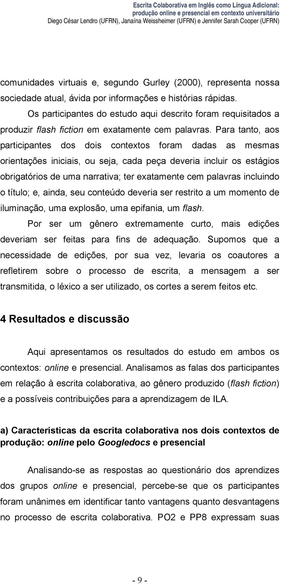 Os participantes do estudo aqui descrito foram requisitados a produzir flash fiction em exatamente cem palavras.