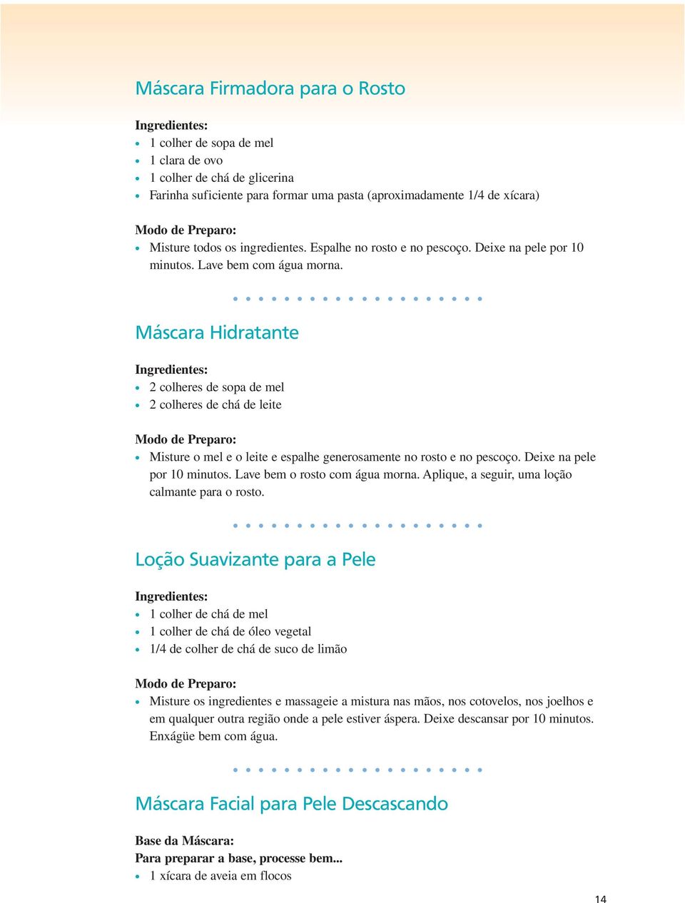 Máscara Hidratante 2 colheres de sopa de mel 2 colheres de chá de leite Misture o mel e o leite e espalhe generosamente no rosto e no pescoço. Deixe na pele por 10 minutos.