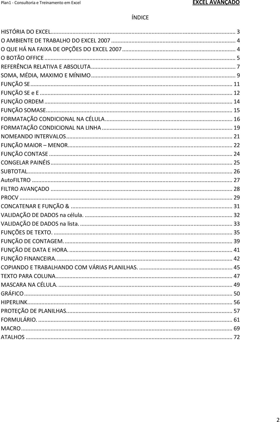 .. 19 NOMEANDO INTERVALOS... 21 FUNÇÃO MAIOR MENOR... 22 FUNÇÃO CONTASE... 24 CONGELAR PAINÉIS... 25 SUBTOTAL... 26 AutoFILTRO... 27 FILTRO AVANÇADO... 28 PROCV... 29 CONCATENAR E FUNÇÃO &.