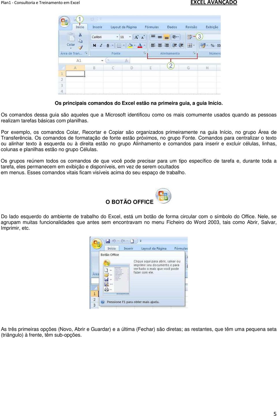 Por exemplo, os comandos Colar, Recortar e Copiar são organizados primeiramente na guia Início, no grupo Área de Transferência. Os comandos de formatação de fonte estão próximos, no grupo Fonte.