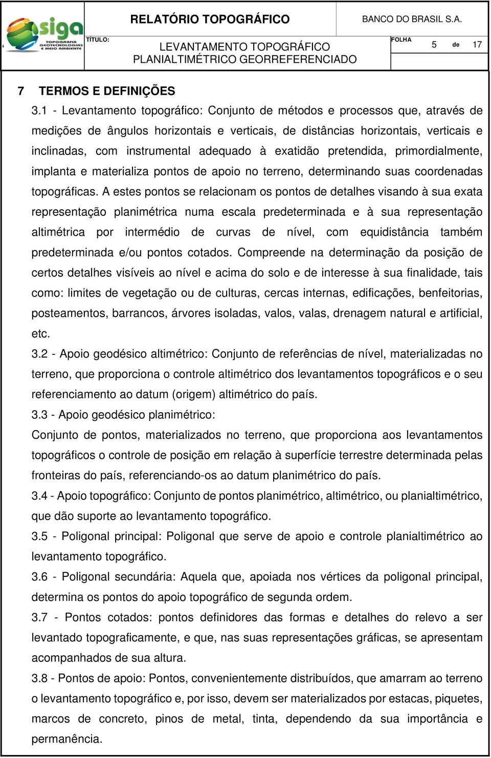 à exatidão pretendida, primordialmente, implanta e materializa pontos de apoio no terreno, determinando suas coordenadas topográficas.