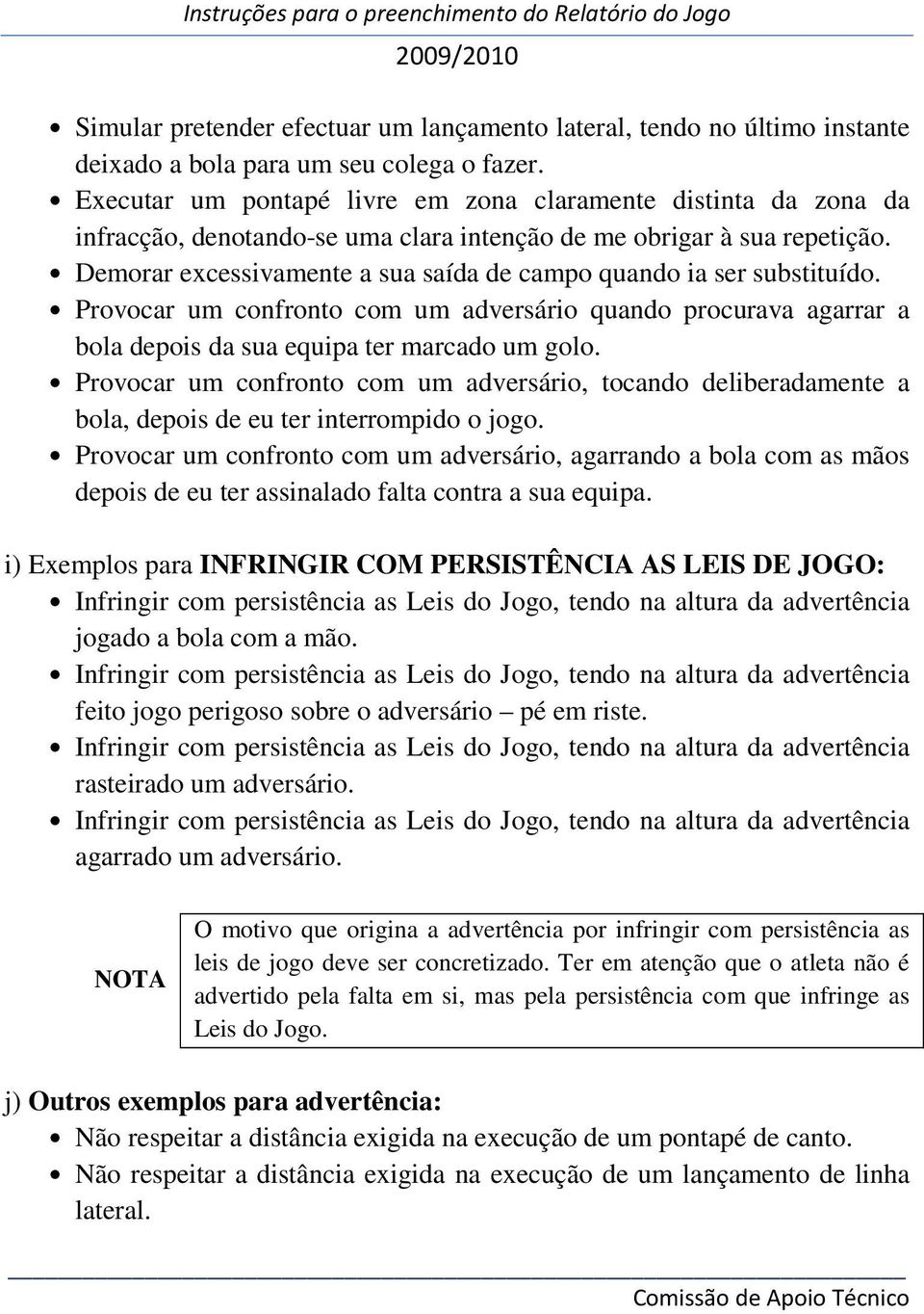 Demorar excessivamente a sua saída de campo quando ia ser substituído. Provocar um confronto com um adversário quando procurava agarrar a bola depois da sua equipa ter marcado um golo.