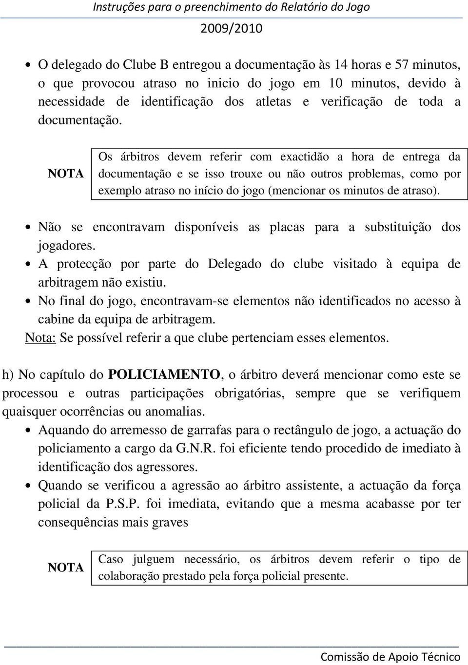 Os árbitros devem referir com exactidão a hora de entrega da documentação e se isso trouxe ou não outros problemas, como por exemplo atraso no início do jogo (mencionar os minutos de atraso).