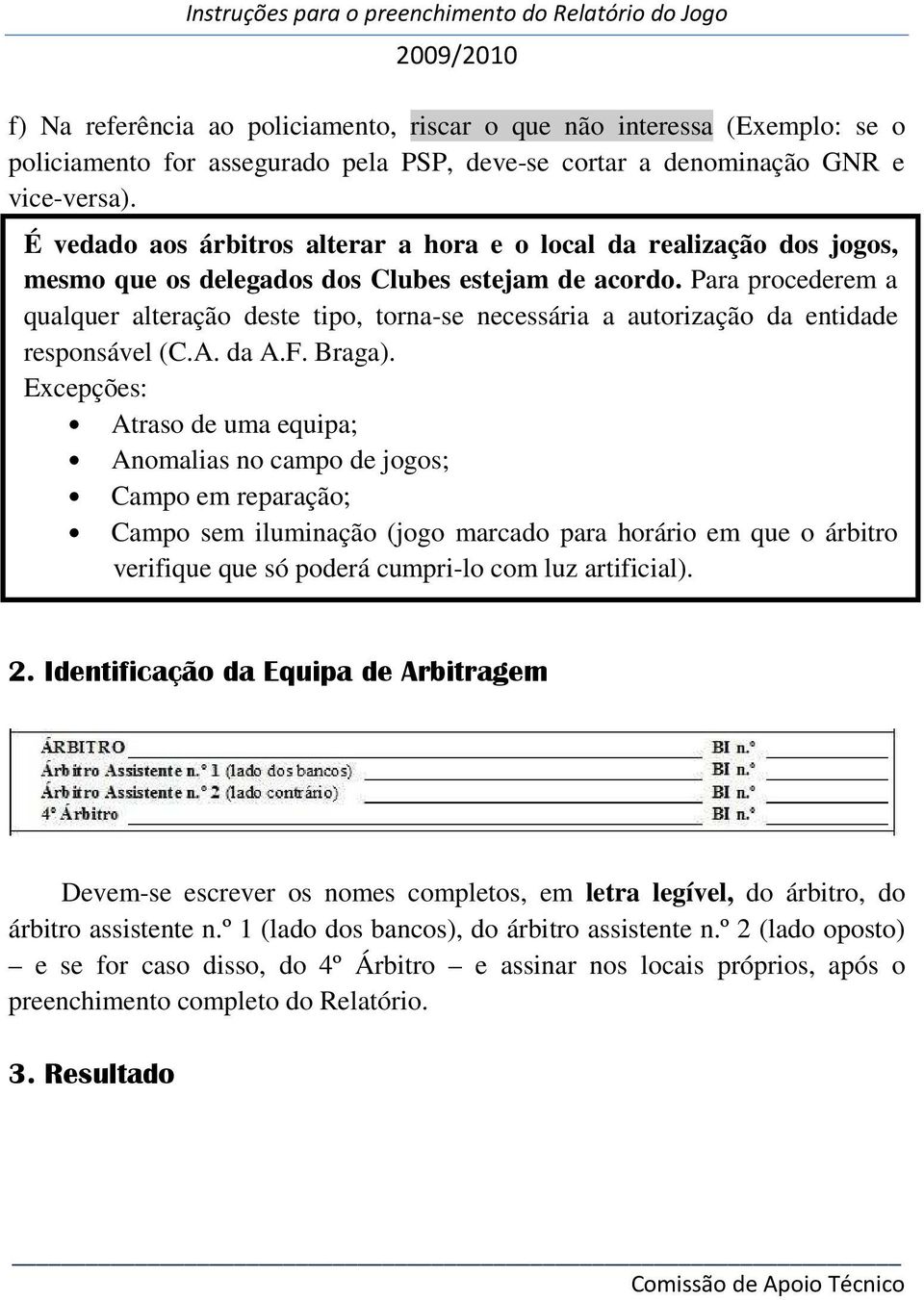 Para procederem a qualquer alteração deste tipo, torna-se necessária a autorização da entidade responsável (C.A. da A.F. Braga).