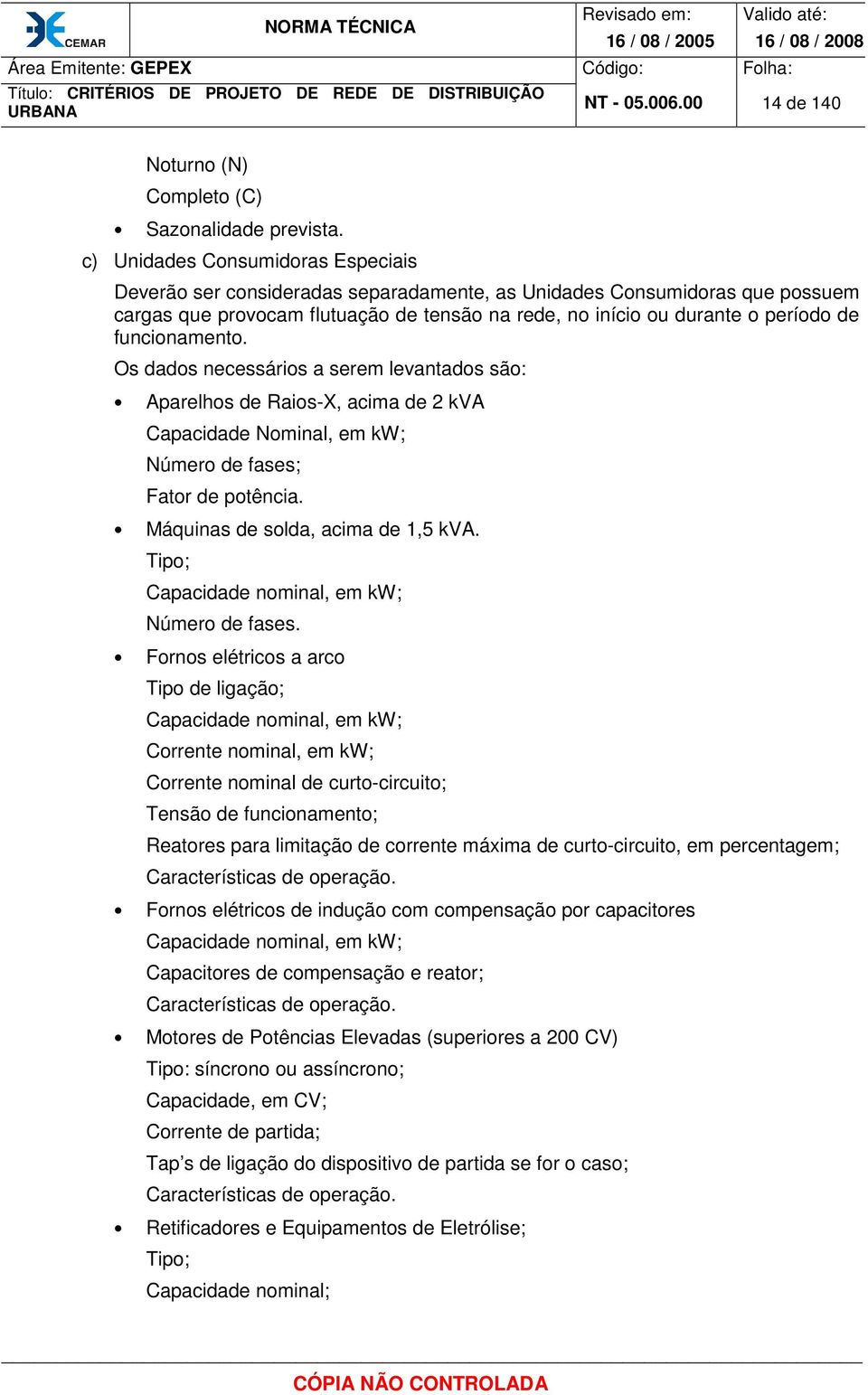 funcionamento. Os dados necessários a serem levantados são: Aparelhos de Raios-X, acima de 2 kva Capacidade Nominal, em kw; Número de fases; Fator de potência. Máquinas de solda, acima de 1,5 kva.