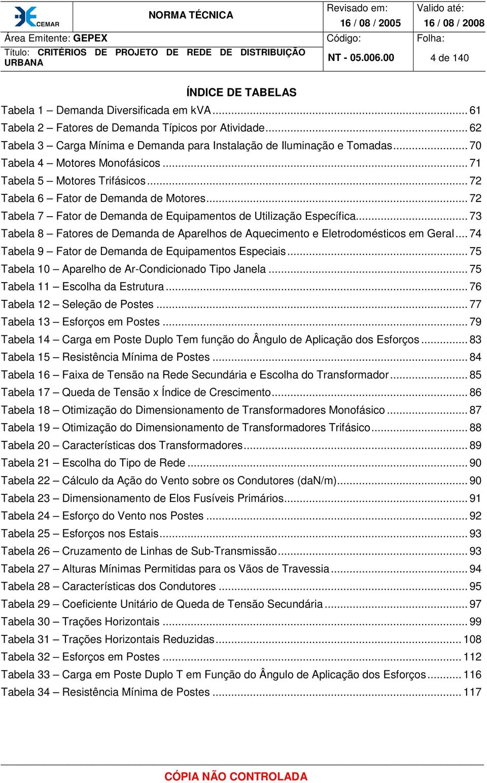 .. 72 Tabela 7 Fator de Demanda de Equipamentos de Utilização Específica... 73 Tabela 8 Fatores de Demanda de Aparelhos de Aquecimento e Eletrodomésticos em Geral.