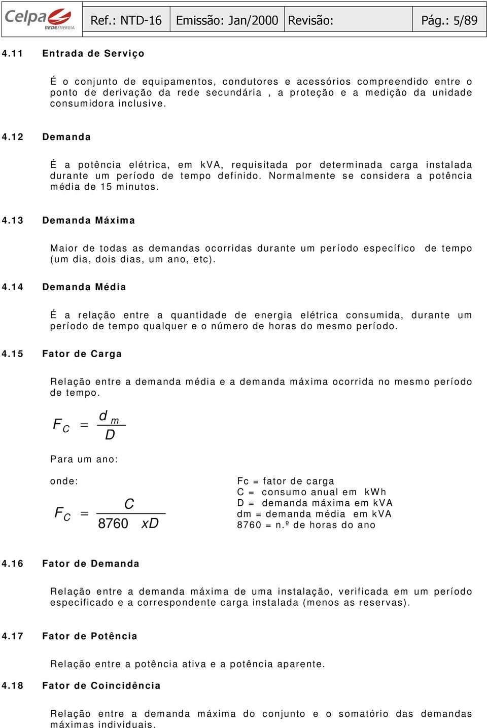 12 Demanda É a potência elétrica, em kva, requisitada por determinada carga instalada durante um período de tempo definido. Normalmente se considera a potência média de 15 minutos. 4.