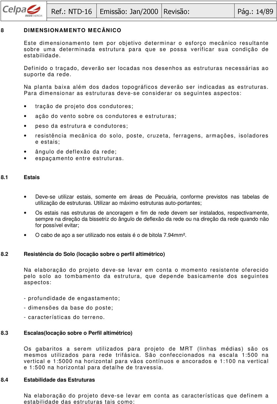 estabilidade. Definido o traçado, deverão ser locadas nos desenhos as estruturas necessárias ao suporte da rede. Na planta baixa além dos dados topográficos deverão ser indicadas as estruturas.