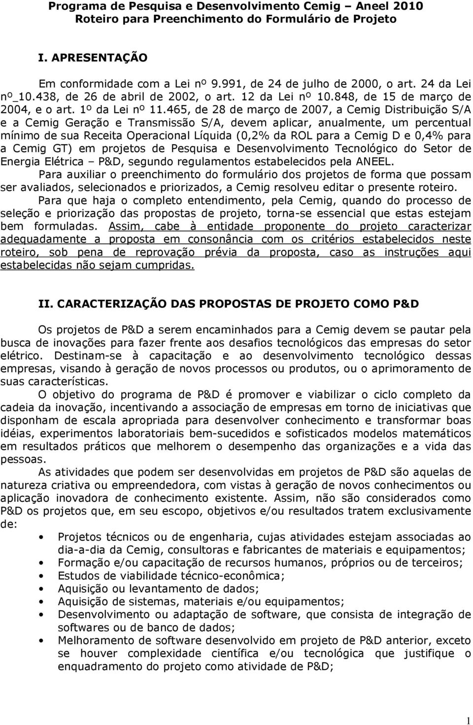 465, de 28 de março de 2007, a Cemig Distribuição S/A e a Cemig Geração e Transmissão S/A, devem aplicar, anualmente, um percentual mínimo de sua Receita Operacional Líquida (0,2% da ROL para a Cemig