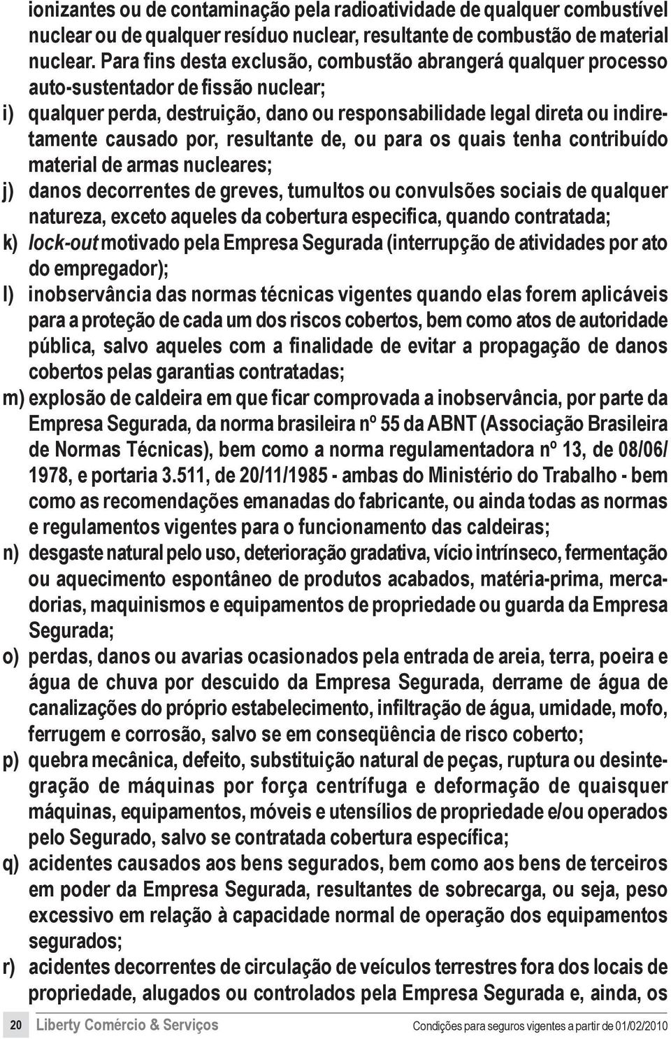 resultante de, ou para os quais tenha contribuído material de armas nucleares; j) danos decorrentes de greves, tumultos ou convulsões sociais de qualquer natureza, exceto aqueles da cobertura