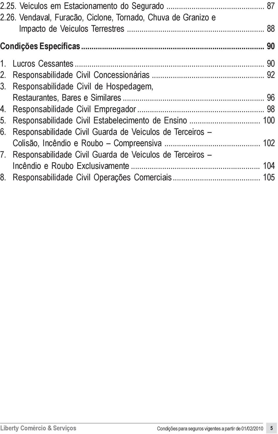 Responsabilidade Civil Estabelecimento de Ensino... 100 6. Responsabilidade Civil Guarda de Veículos de Terceiros Colisão, Incêndio e Roubo Compreensiva... 102 7.