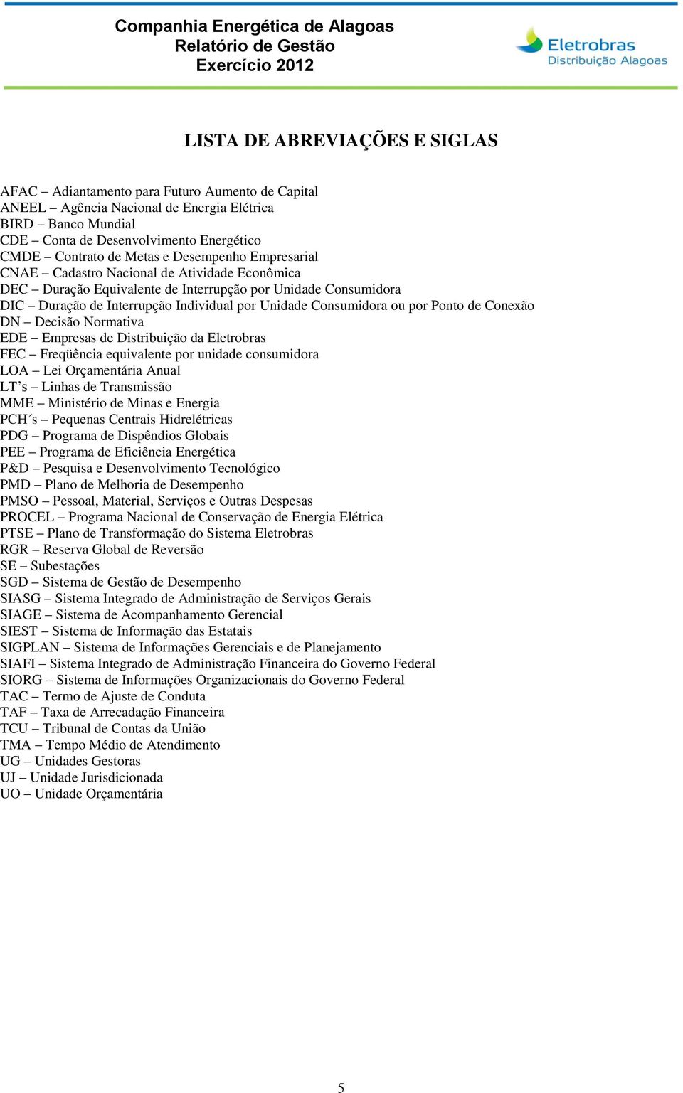 Consumidora ou por Ponto de Conexão DN Decisão Normativa EDE Empresas de Distribuição da Eletrobras FEC Freqüência equivalente por unidade consumidora LOA Lei Orçamentária Anual LT s Linhas de
