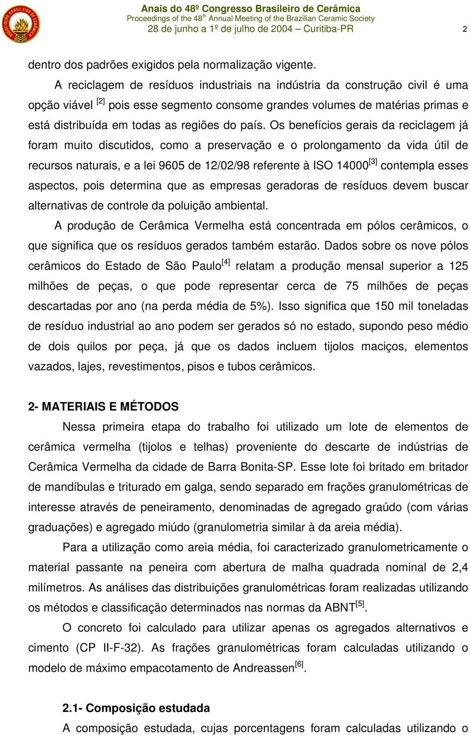 país. Os benefícios gerais da reciclagem já foram muito discutidos, como a preservação e o prolongamento da vida útil de recursos naturais, e a lei 9605 de 12/02/98 referente à ISO 14000 [3]