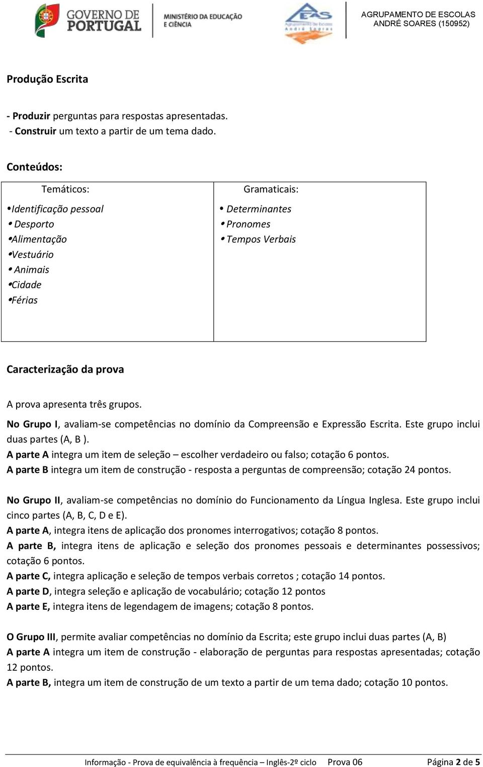 grupos. No Grupo I, avaliam-se competências no domínio da Compreensão e Expressão Escrita. Este grupo inclui duas partes (A, B ).