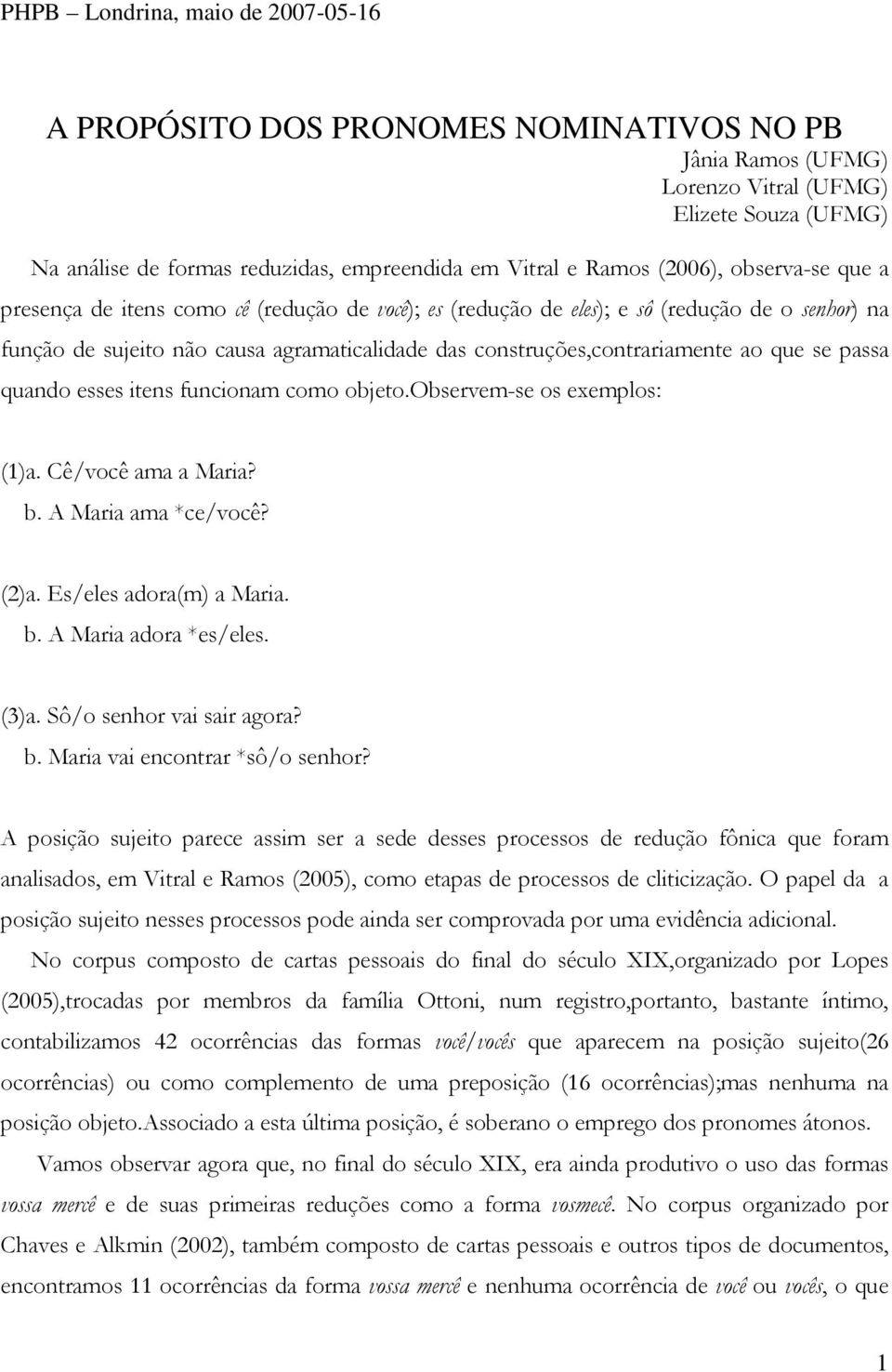 construções,contrariamente ao que se passa quando esses itens funcionam como objeto.observem-se os exemplos: (1)a. Cê/você ama a Maria? b. A Maria ama *ce/você? (2)a. Es/eles adora(m) a Maria. b. A Maria adora *es/eles.