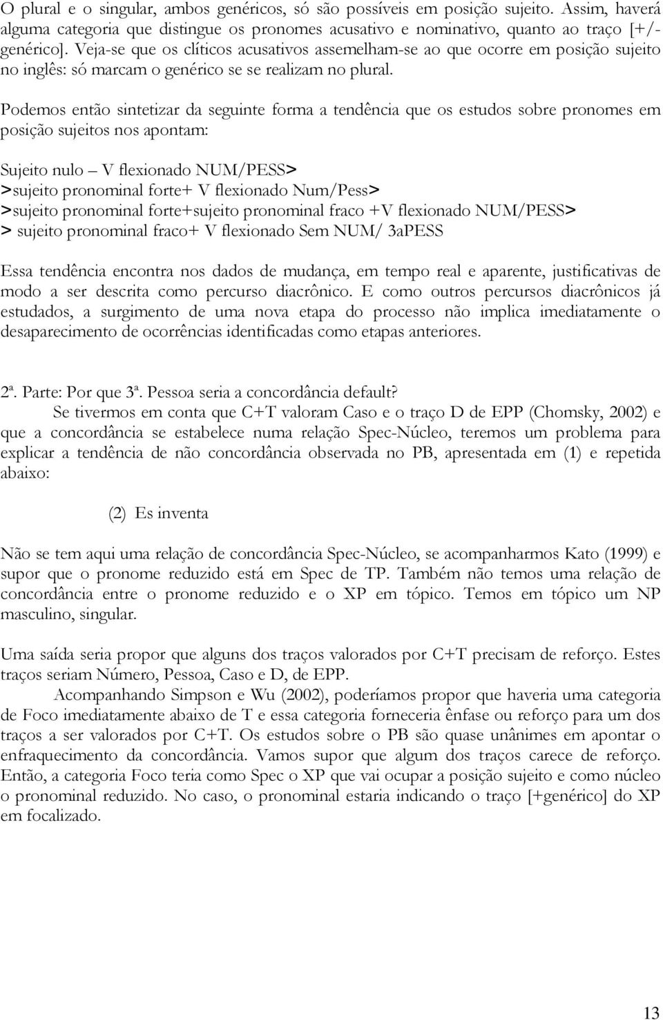 Podemos então sintetizar da seguinte forma a tendência que os estudos sobre pronomes em posição sujeitos nos apontam: Sujeito nulo V flexionado NUM/PESS> >sujeito pronominal forte+ V flexionado
