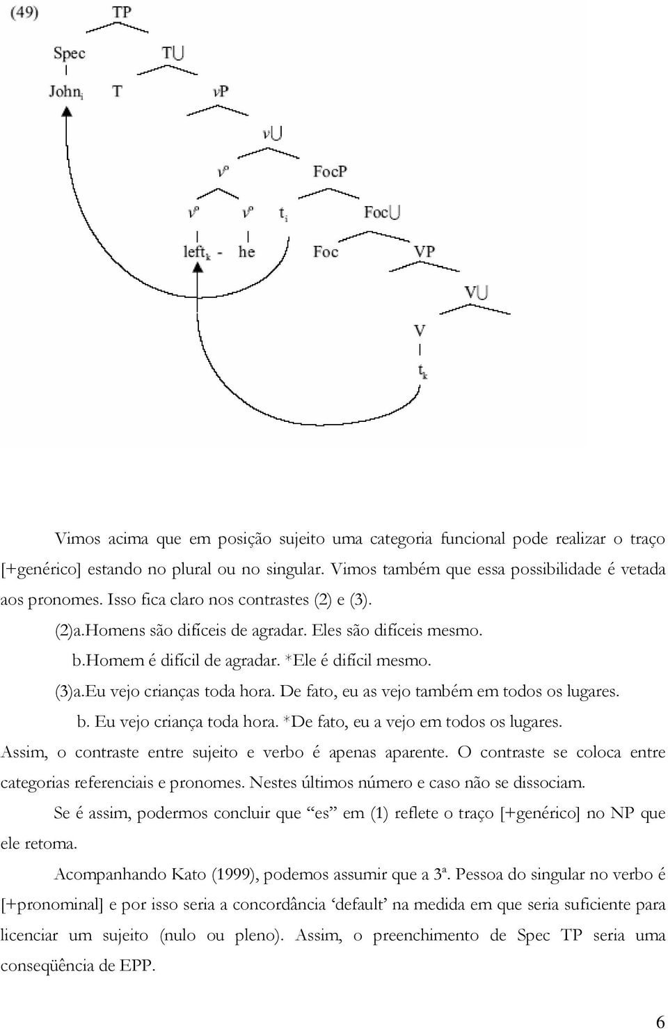 De fato, eu as vejo também em todos os lugares. b. Eu vejo criança toda hora. *De fato, eu a vejo em todos os lugares. Assim, o contraste entre sujeito e verbo é apenas aparente.