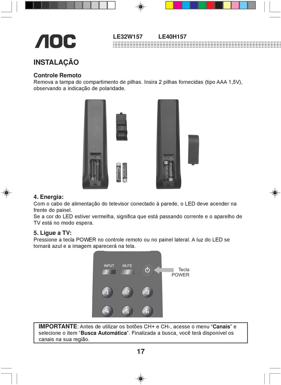 Se a cor do LED estiver vermelha, significa que está passando corrente e o aparelho de TV está no modo espera. 5.