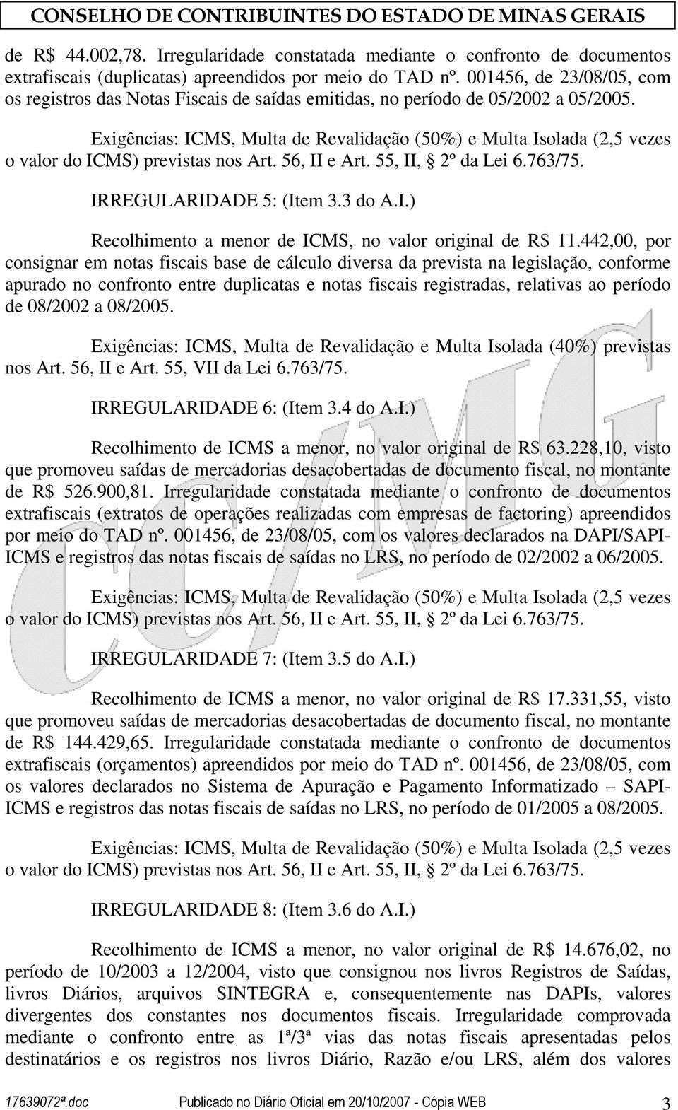 Exigências: ICMS, Multa de Revalidação (50%) e Multa Isolada (2,5 vezes o valor do ICMS) previstas nos Art. 56, II e Art. 55, II, 2º da Lei 6.763/75. IRREGULARIDADE 5: (Item 3.3 do A.I.) Recolhimento a menor de ICMS, no valor original de R$ 11.