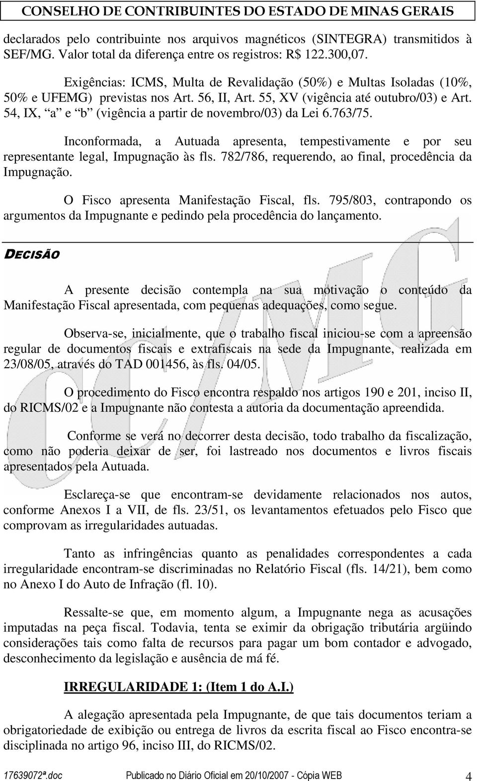 54, IX, a e b (vigência a partir de novembro/03) da Lei 6.763/75. Inconformada, a Autuada apresenta, tempestivamente e por seu representante legal, Impugnação às fls.