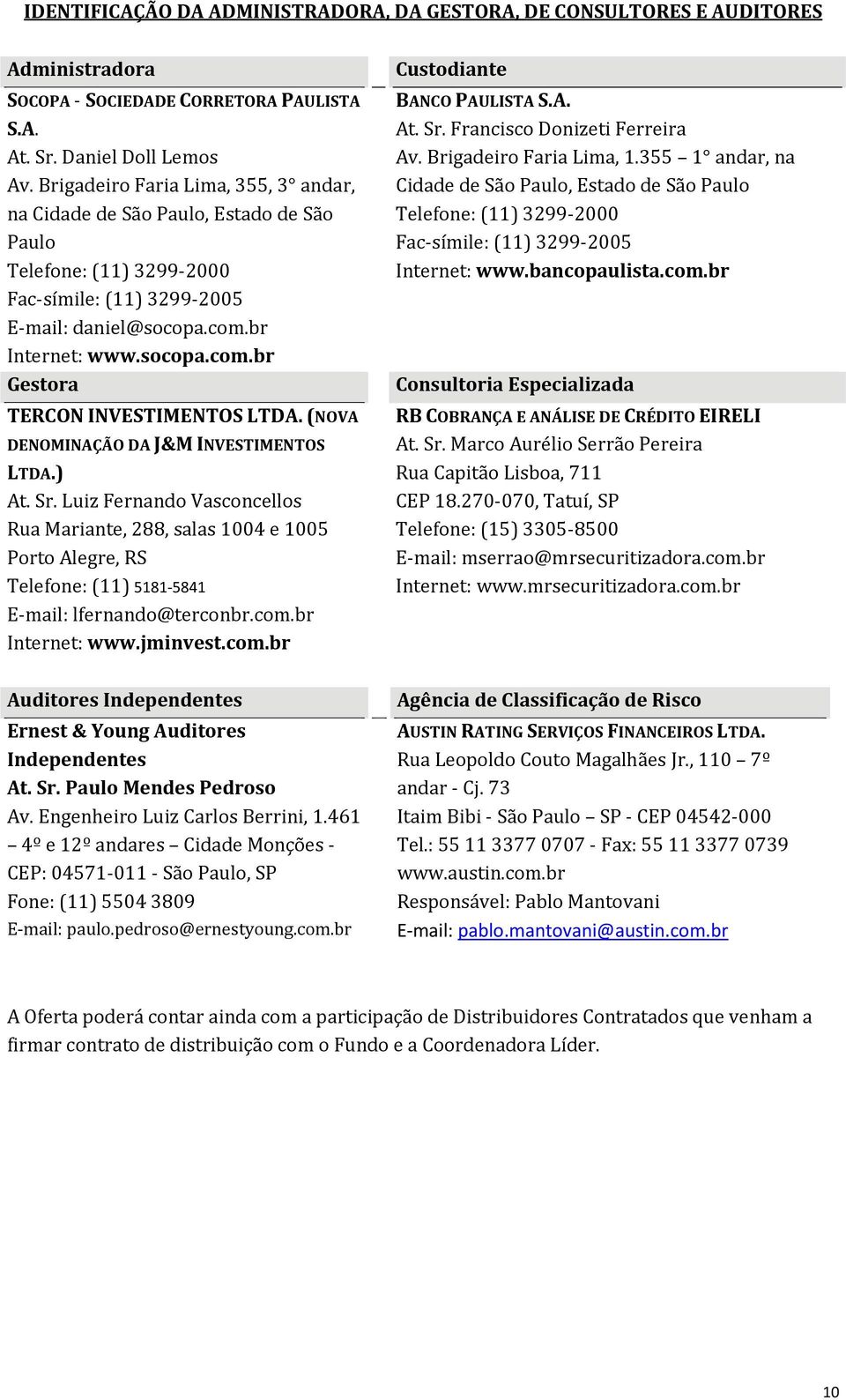 (NOVA DENOMINAÇÃO DA J&M INVESTIMENTOS LTDA.) At. Sr. Luiz Fernando Vasconcellos Rua Mariante, 288, salas 1004 e 1005 Porto Alegre, RS Telefone: (11) 5181 5841 E mail: lfernando@terconbr.com.