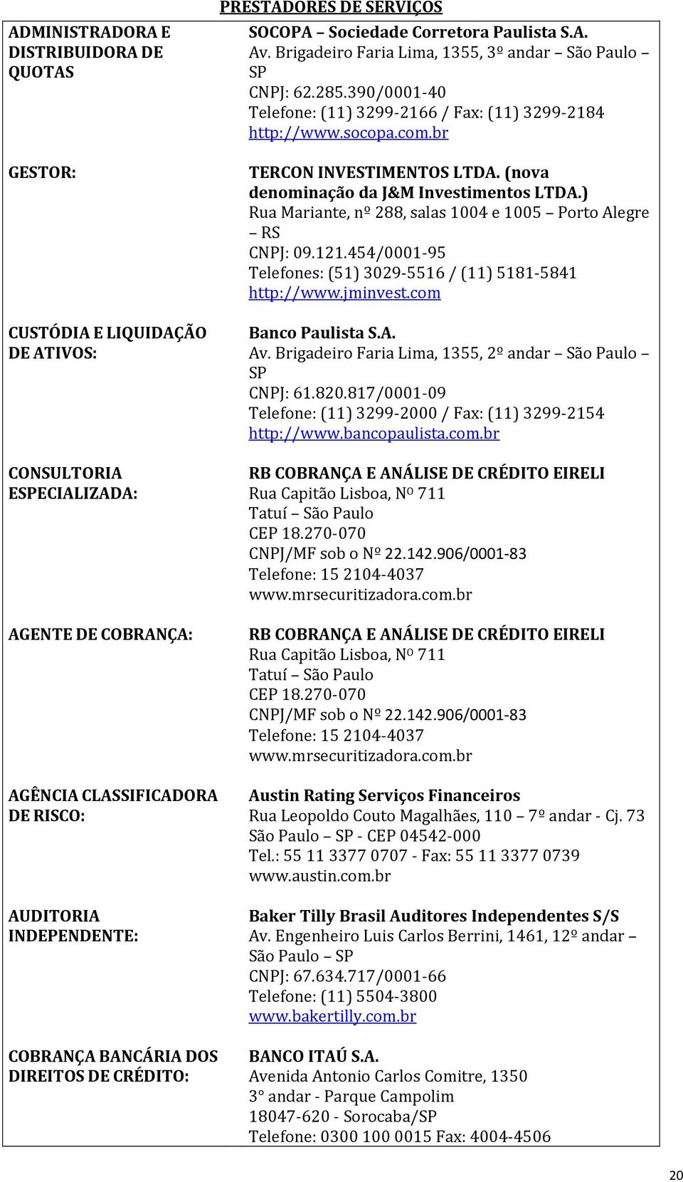 390/0001 40 Telefone: (11) 3299 2166 / Fax: (11) 3299 2184 http://www.socopa.com.br TERCON INVESTIMENTOS LTDA. (nova denominação da J&M Investimentos LTDA.