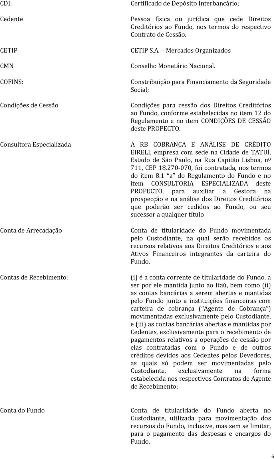 Constribuição para Financiamento da Seguridade Social; Condições para cessão dos Direitos Creditórios ao Fundo, conforme estabelecidas no item 12 do Regulamento e no item CONDIÇÕES DE CESSÃO deste