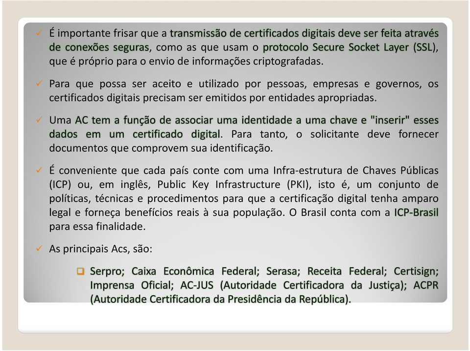 Uma AC tem a função de associar uma identidade a uma chave e "inserir" esses dados em um certificado digital. Para tanto, o solicitante deve fornecer documentos que comprovem sua identificação.