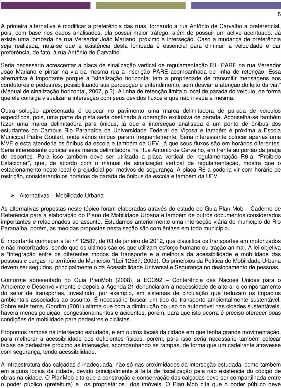 Caso a mudança de preferência seja realizada, nota-se que a existência desta lombada é essencial para diminuir a velocidade e dar preferência, de fato, à rua Antônio de Carvalho.