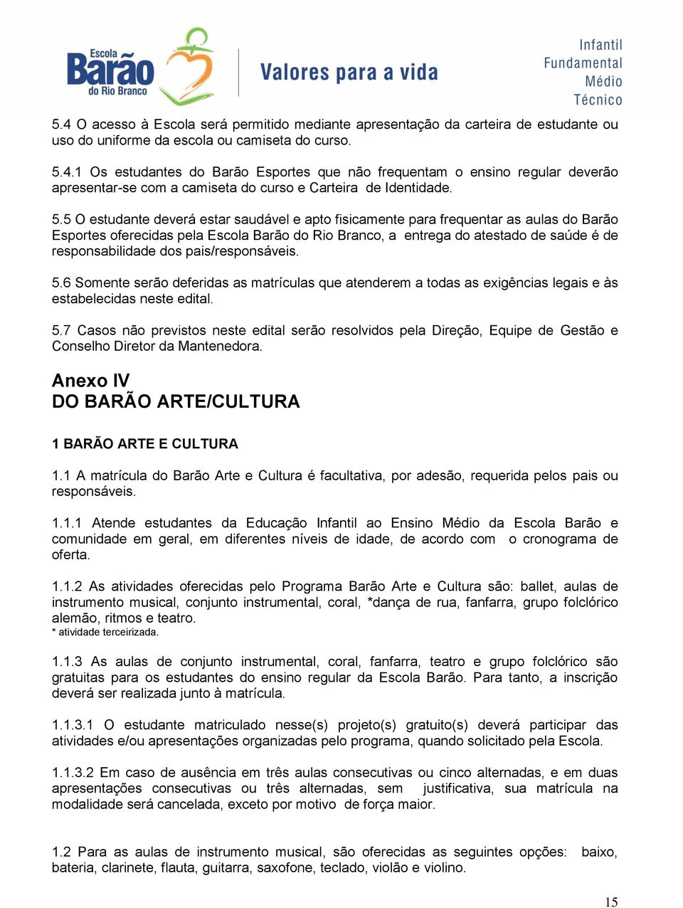 dos pais/responsáveis. 5.6 Somente serão deferidas as matrículas que atenderem a todas as exigências legais e às estabelecidas neste edital. 5.7 Casos não previstos neste edital serão resolvidos pela Direção, Equipe de Gestão e Conselho Diretor da Mantenedora.