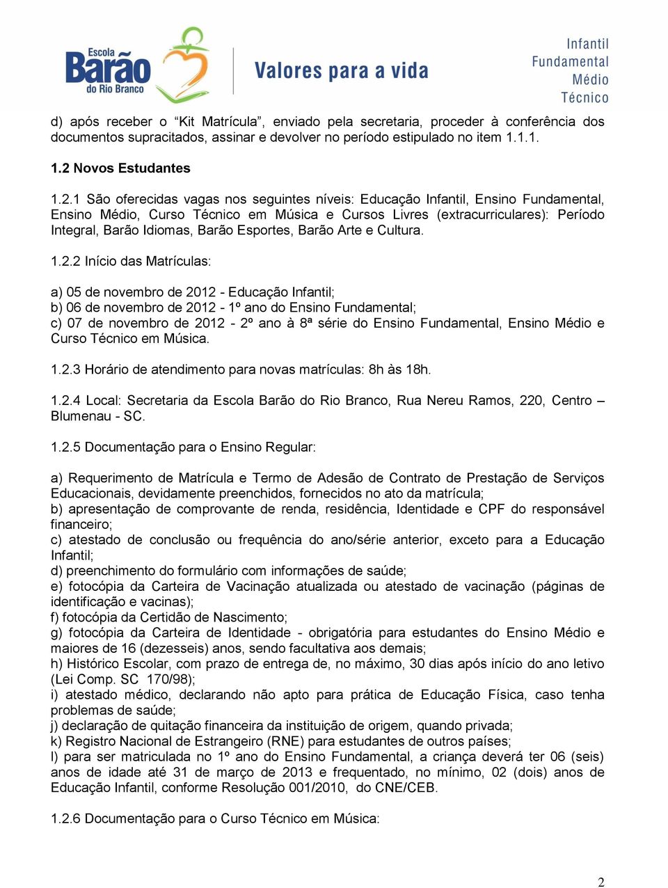 1 São oferecidas vagas nos seguintes níveis: Educação Infantil, Ensino Fundamental, Ensino Médio, Curso Técnico em Música e Cursos Livres (extracurriculares): Período Integral, Barão Idiomas, Barão