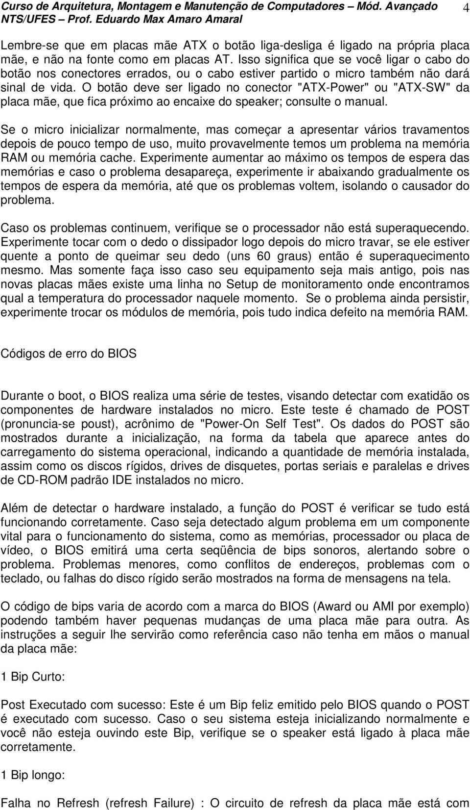 O botão deve ser ligado no conector "ATX-Power" ou "ATX-SW" da placa mãe, que fica próximo ao encaixe do speaker; consulte o manual.