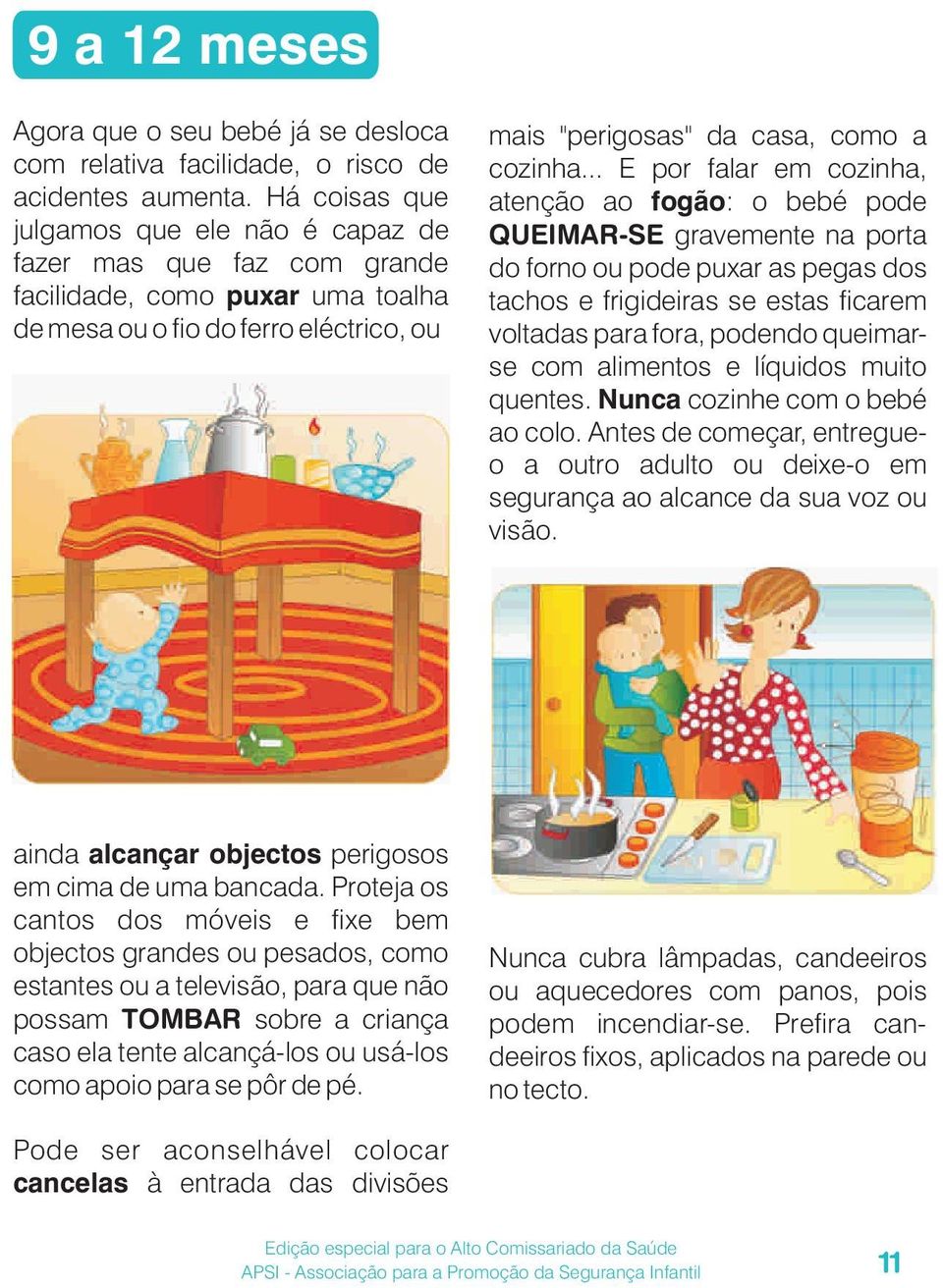 .. E por falar em cozinha, atenção ao fogão: o bebé pode QUEIMAR-SE gravemente na porta do forno ou pode puxar as pegas dos tachos e frigideiras se estas ficarem voltadas para fora, podendo queimarse