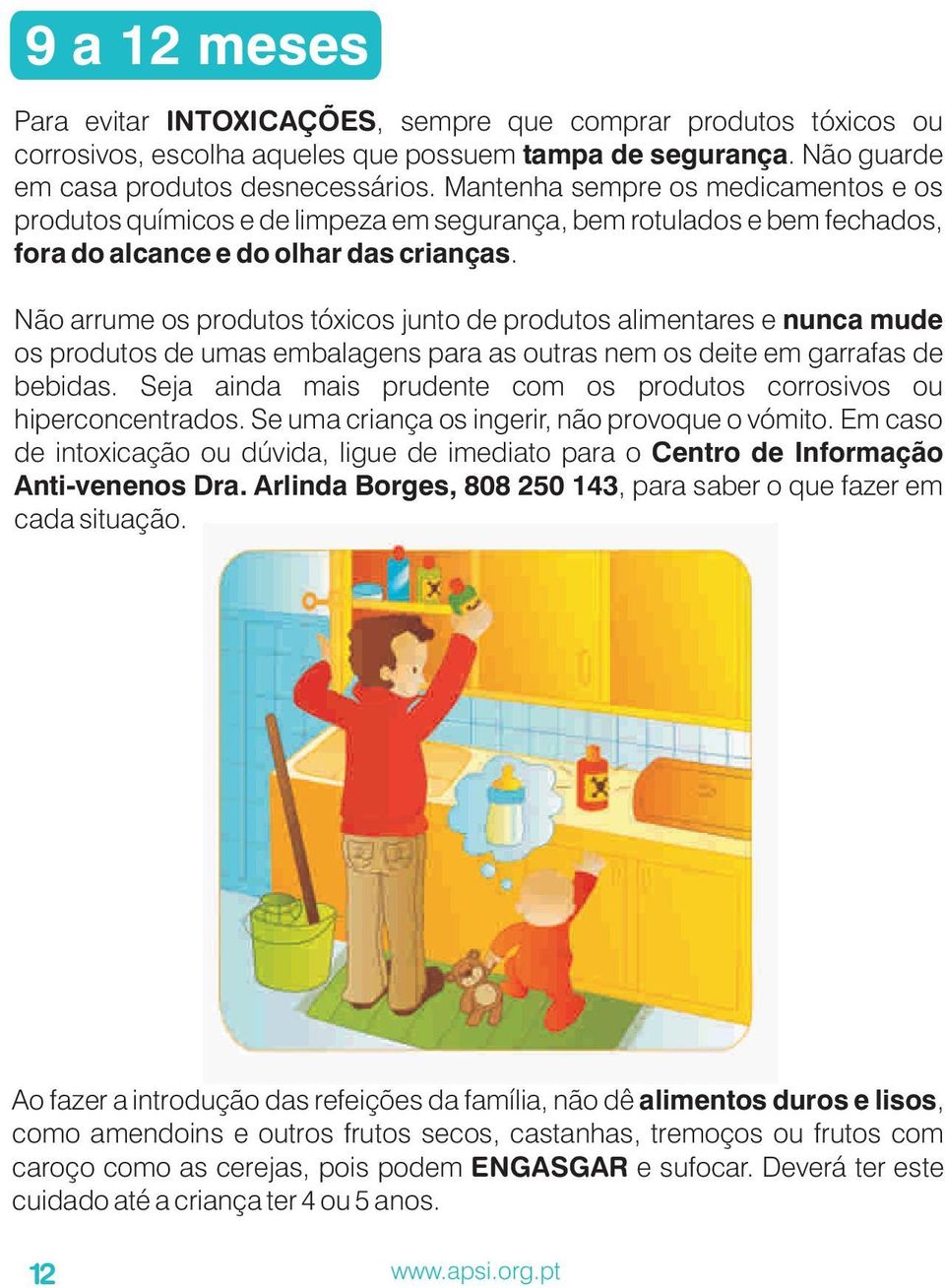 Não arrume os produtos tóxicos junto de produtos alimentares e nunca mude os produtos de umas embalagens para as outras nem os deite em garrafas de bebidas.