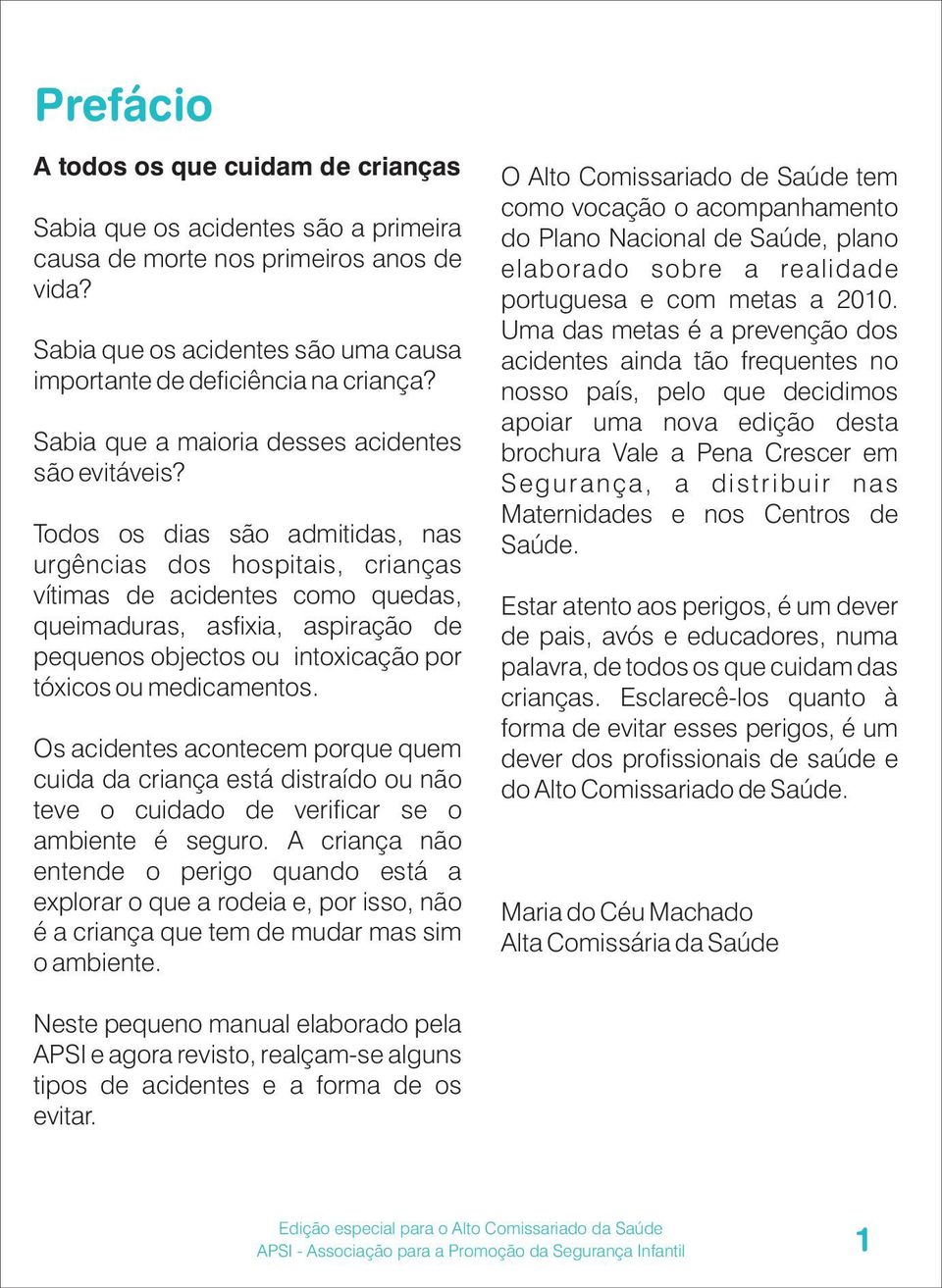 Todos os dias são admitidas, nas urgências dos hospitais, crianças vítimas de acidentes como quedas, queimaduras, asfixia, aspiração de pequenos objectos ou intoxicação por tóxicos ou medicamentos.